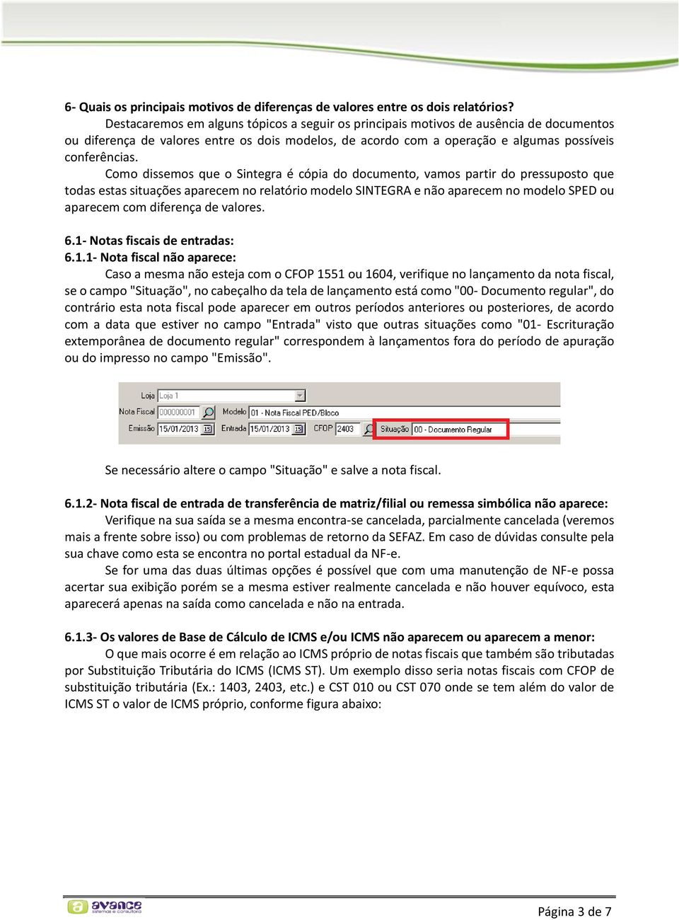 Como dissemos que o Sintegra é cópia do documento, vamos partir do pressuposto que todas estas situações aparecem no relatório modelo SINTEGRA e não aparecem no modelo SPED ou aparecem com diferença