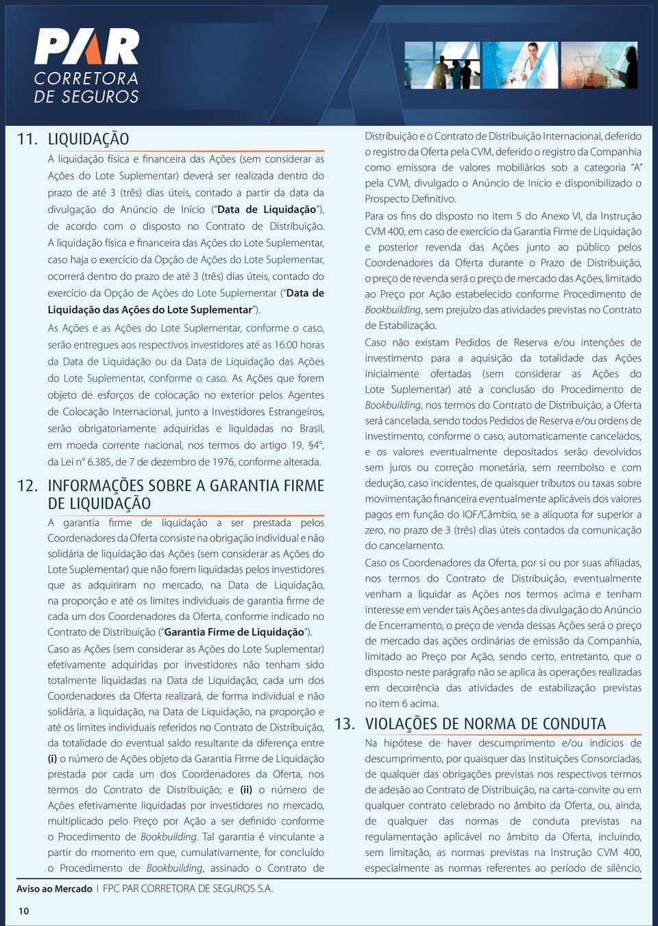 A liquidação física e financeira das Ações do Lote Suplementar, caso haja o exercício da Opção de Ações do Lote Suplementar, ocorrerá dentro do prazo de até 3 (três) dias úteis, contado do exercício