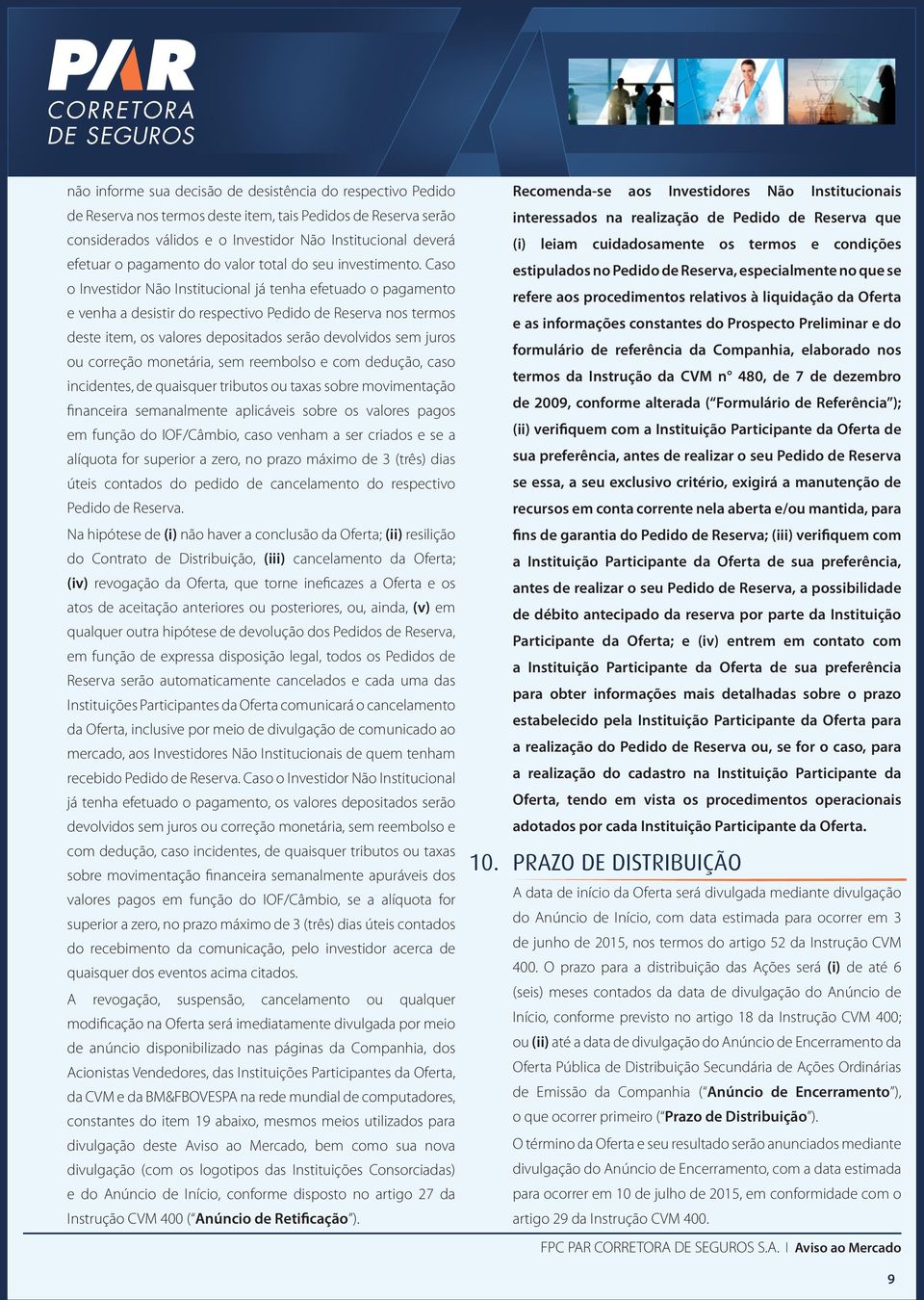 Caso o Investidor Não Institucional já tenha efetuado o pagamento e venha a desistir do respectivo Pedido de Reserva nos termos deste item, os valores depositados serão devolvidos sem juros ou