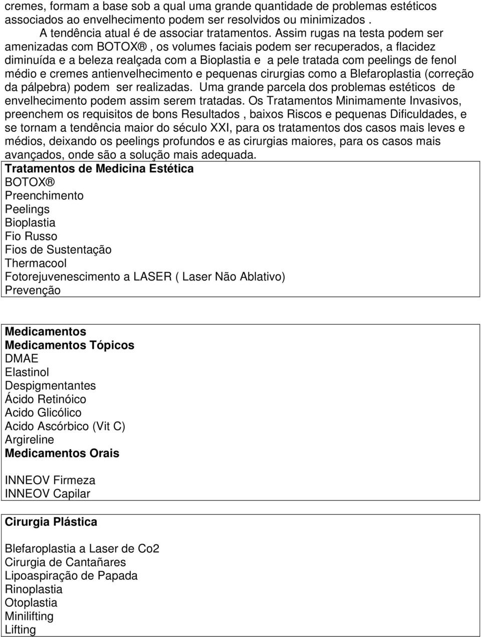 cremes antienvelhecimento e pequenas cirurgias como a Blefaroplastia (correção da pálpebra) podem ser realizadas.