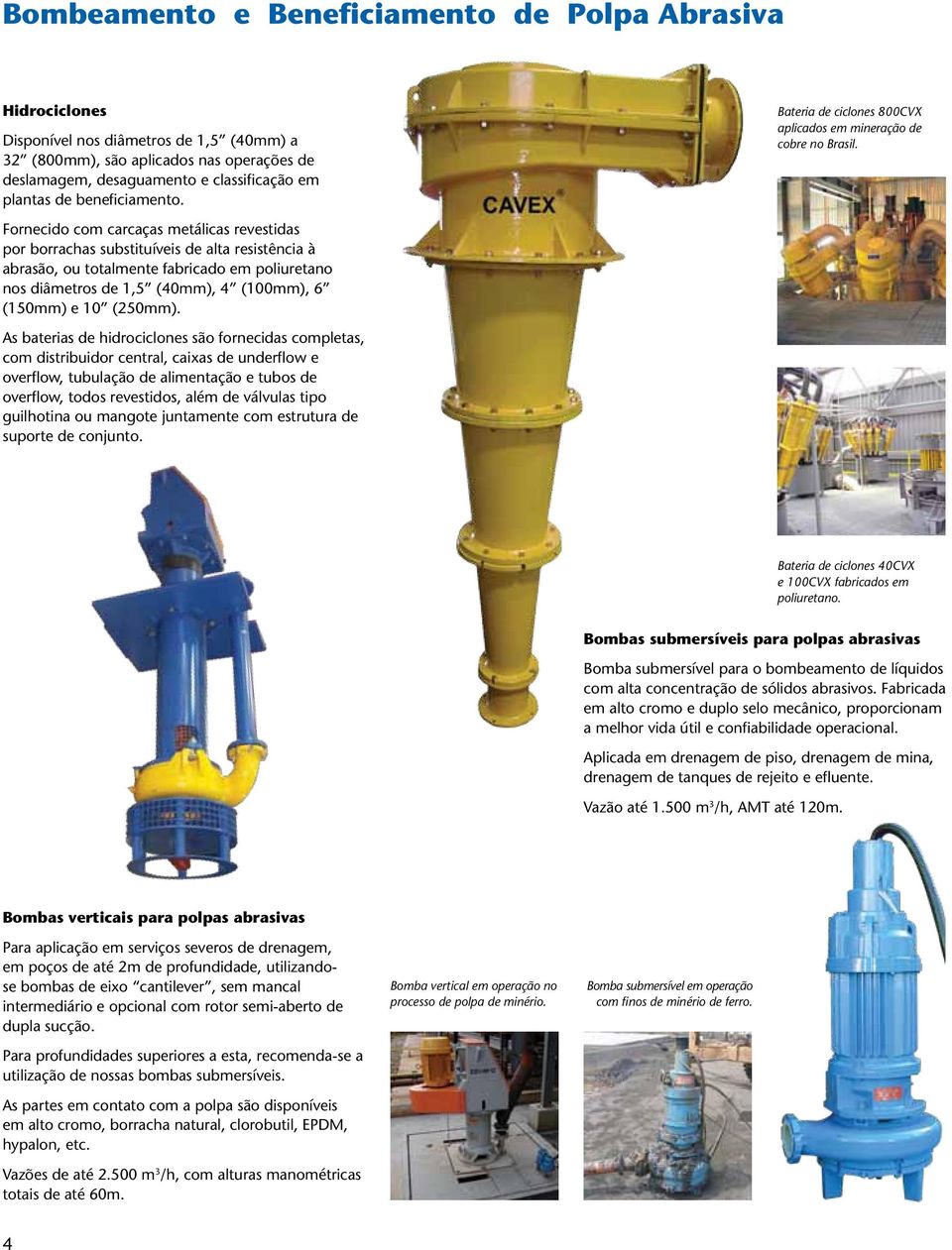 Fornecido com carcaças metálicas revestidas por borrachas substituíveis de alta resistência à abrasão, ou totalmente fabricado em poliuretano nos diâmetros de 1,5 (40mm), 4 (100mm), 6 (150mm) e 10