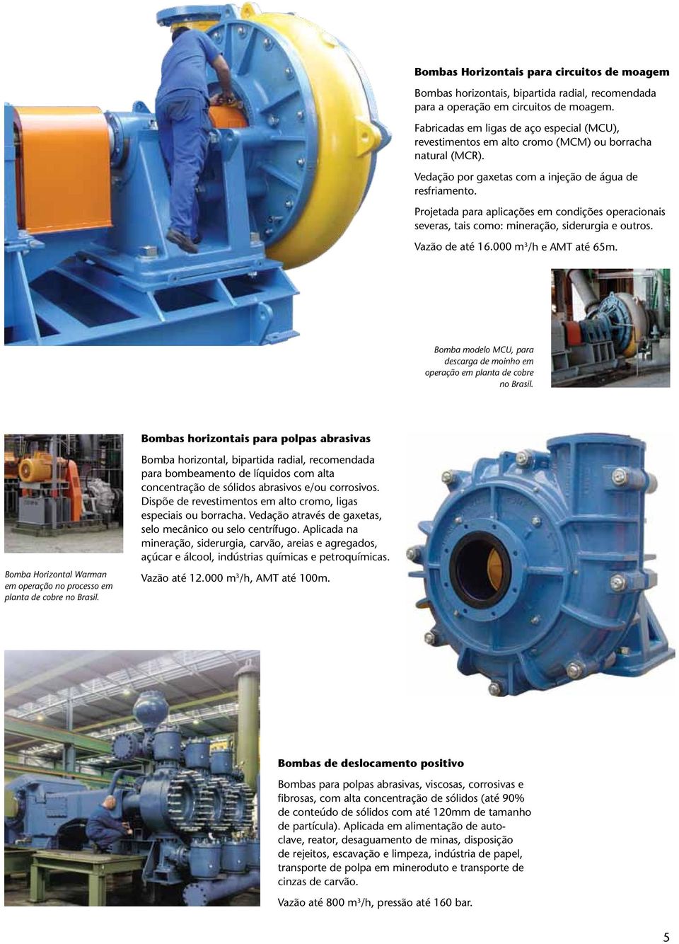 Projetada para aplicações em condições operacionais severas, tais como: mineração, siderurgia e outros. Vazão de até 16.000 m 3 /h e AMT até 65m.