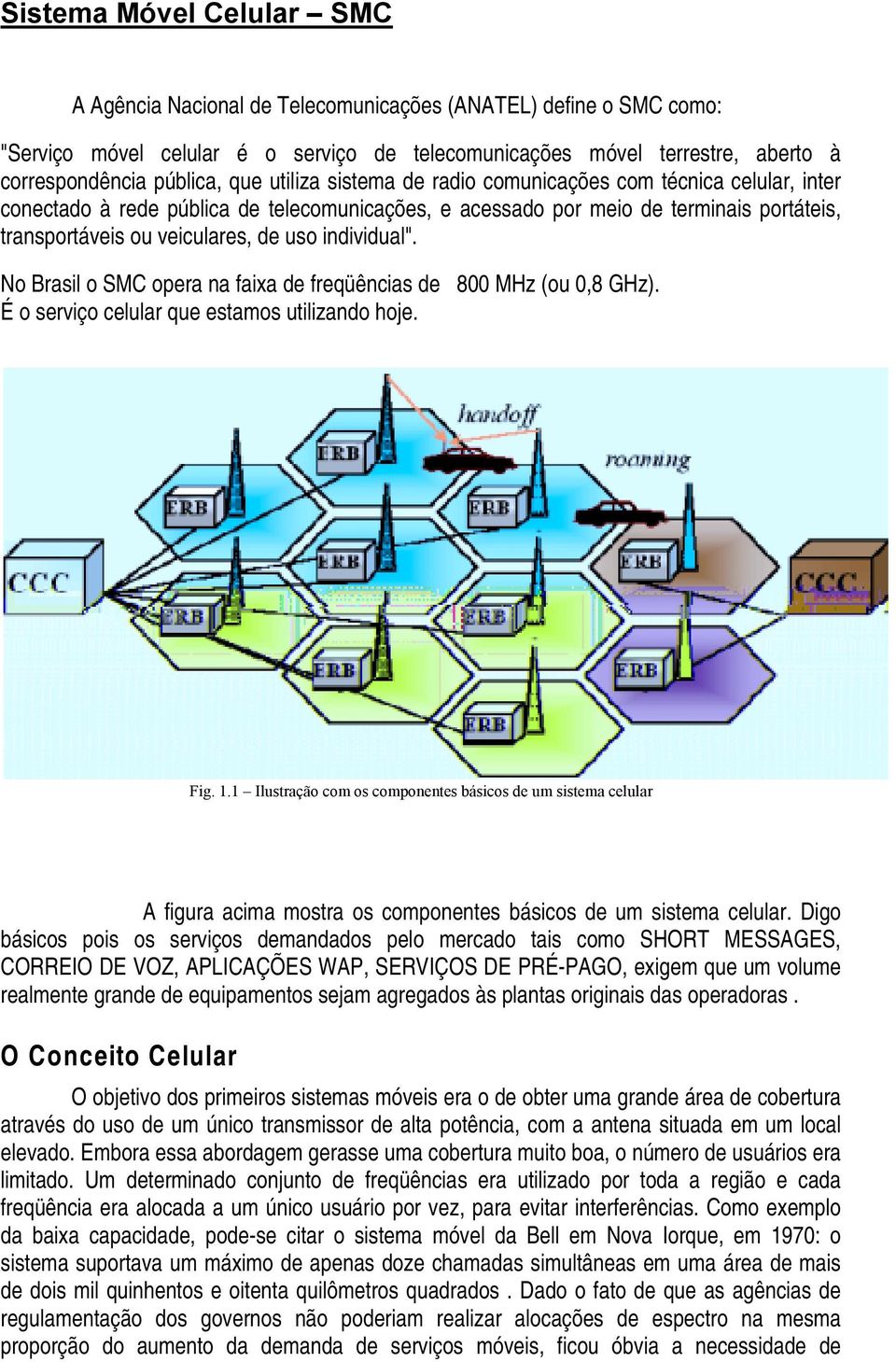 individual". No Brasil o SMC opera na faixa de freqüências de 800 MHz (ou 0,8 GHz). É o serviço celular que estamos utilizando hoje. Fig. 1.