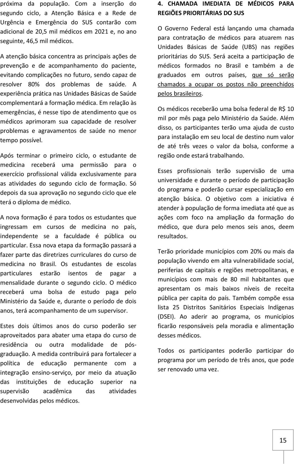 A atenção básica concentra as principais ações de prevenção e de acompanhamento do paciente, evitando complicações no futuro, sendo capaz de resolver 80% dos problemas de saúde.