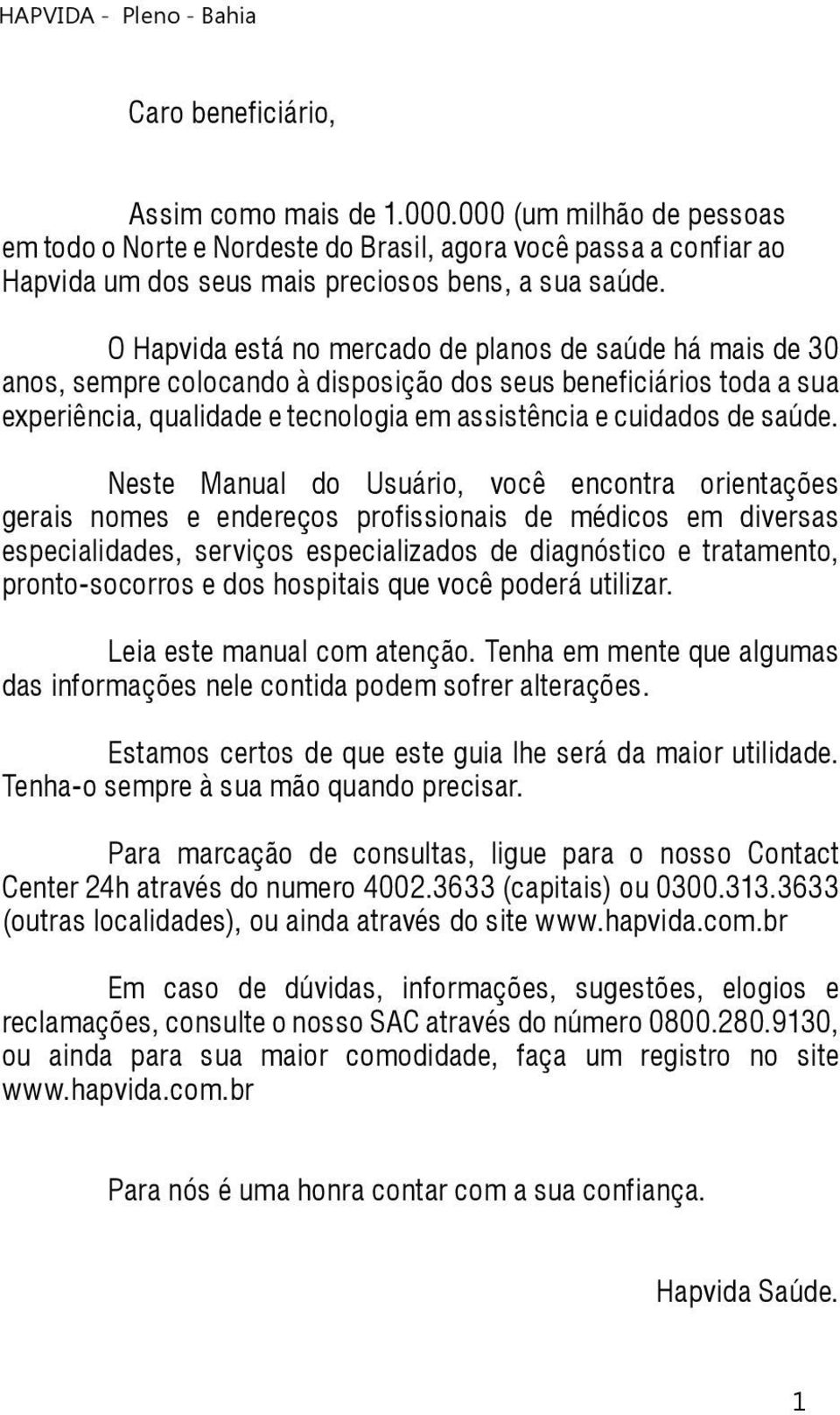 Neste Manual do Usuário, você encontra orientações gerais nomes e endereços profissionais de médicos em diversas especialidades, serviços especializados de diagnóstico e tratamento, pronto-socorros e