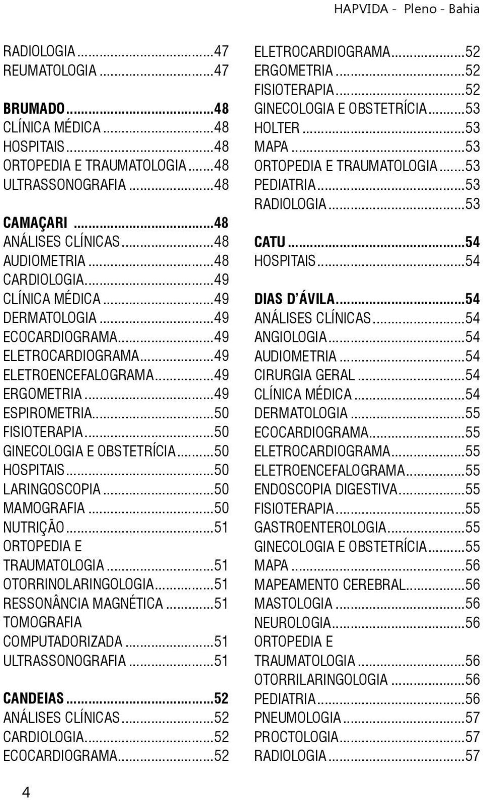 ..50 HOSPITAIS...50 LARINGOSCOPIA...50 MAMOGRAFIA...50 NUTRIÇÃO...51 ORTOPEDIA E TRAUMATOLOGIA...51 OTORRINOLARINGOLOGIA...51 RESSONÂNCIA MAGNÉTICA...51 TOMOGRAFIA COMPUTADORIZADA...51 ULTRASSONOGRAFIA.