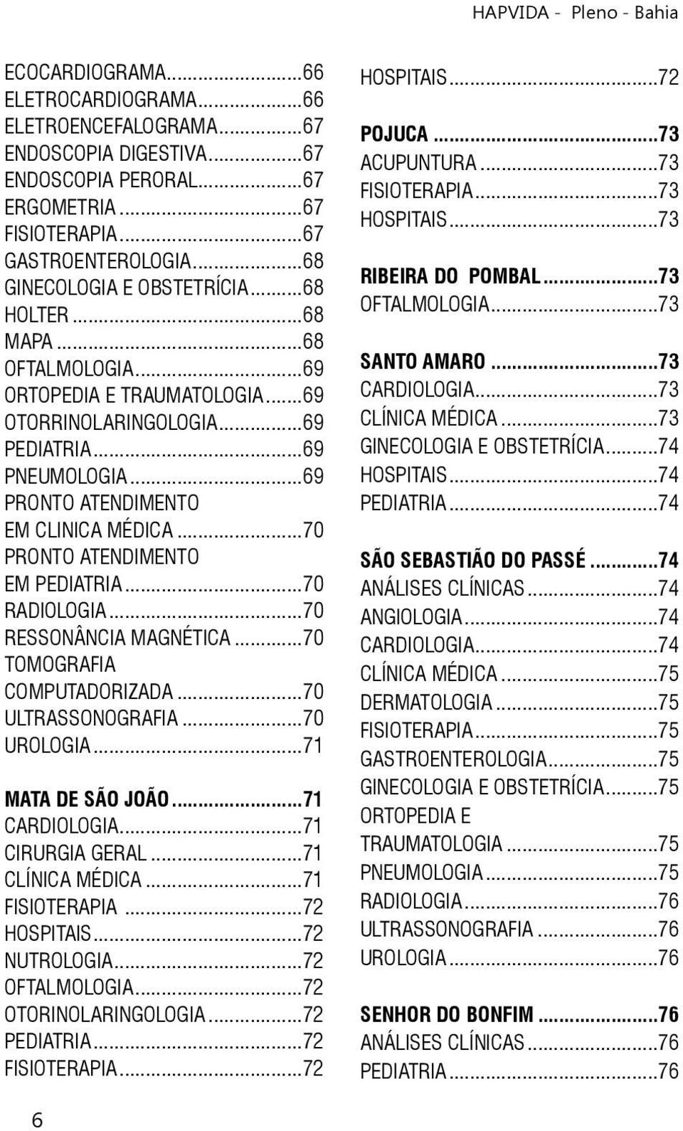 ..70 PRONTO ATENDIMENTO EM PEDIATRIA...70 RADIOLOGIA...70 RESSONÂNCIA MAGNÉTICA...70 TOMOGRAFIA COMPUTADORIZADA...70 ULTRASSONOGRAFIA...70 UROLOGIA...71 MATA DE SÃO JOÃO...71 CARDIOLOGIA.