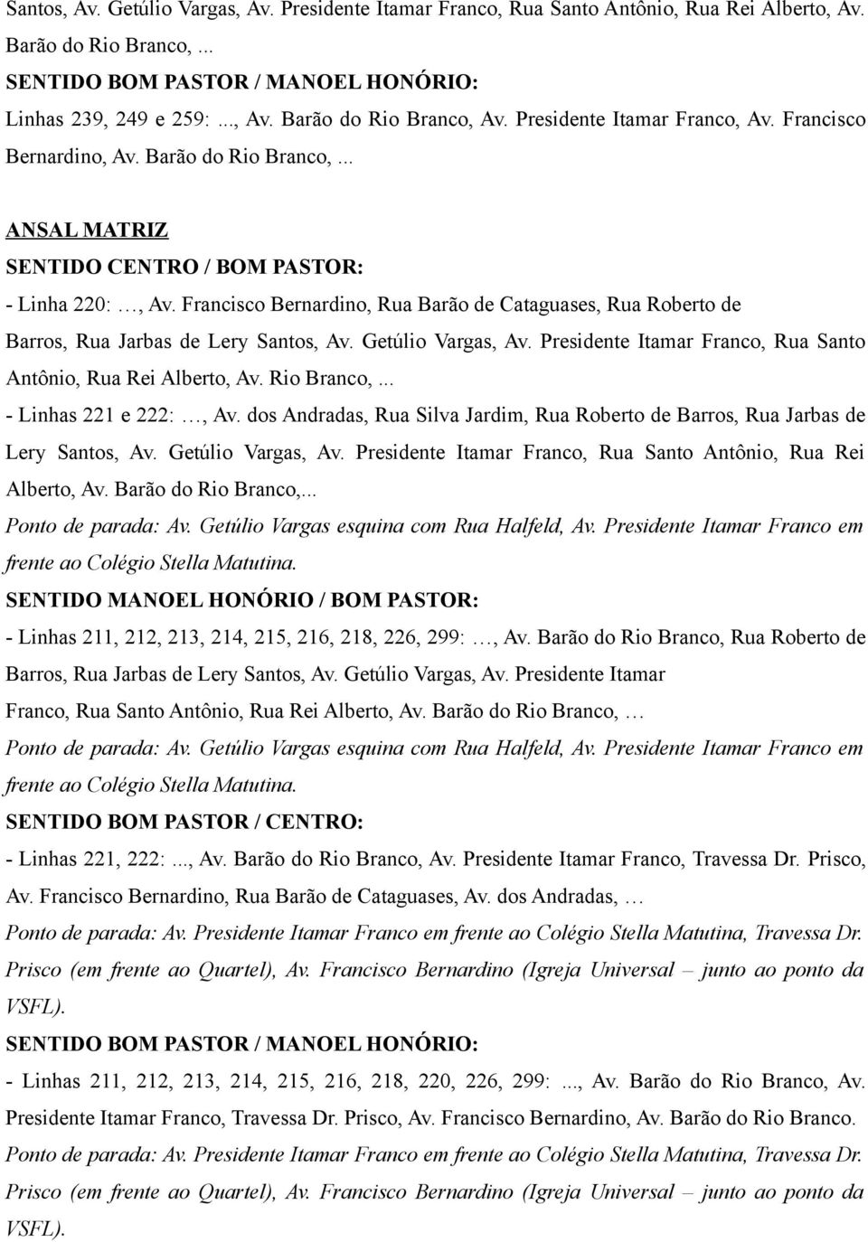 Francisco Bernardino, Rua Barão de Cataguases, Rua Roberto de Barros, Rua Jarbas de Lery Santos, Av. Getúlio Vargas, Av. Presidente Itamar Franco, Rua Santo Antônio, Rua Rei Alberto, Av. Rio Branco,.