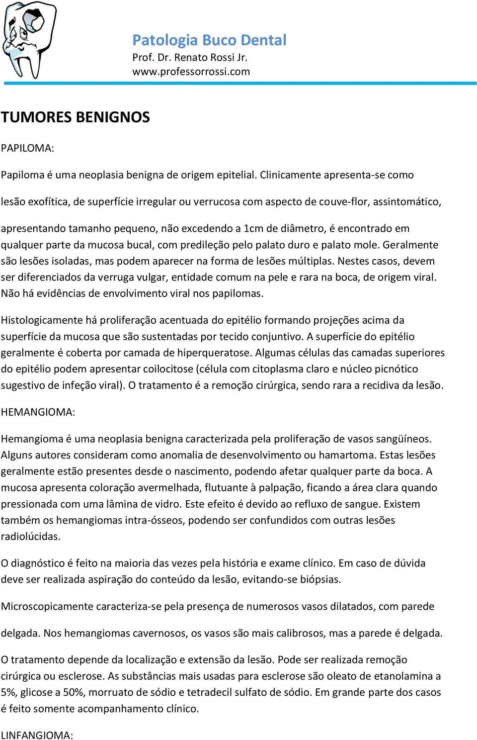 encontrado em qualquer parte da mucosa bucal, com predileção pelo palato duro e palato mole. Geralmente são lesões isoladas, mas podem aparecer na forma de lesões múltiplas.