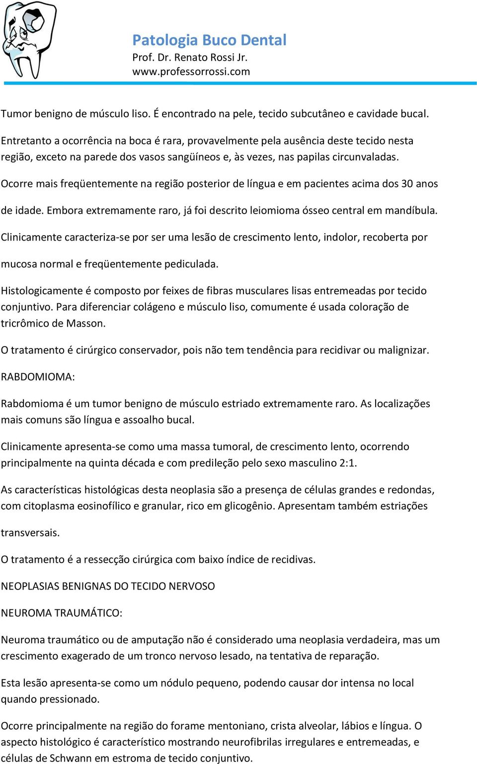 Ocorre mais freqüentemente na região posterior de língua e em pacientes acima dos 30 anos de idade. Embora extremamente raro, já foi descrito leiomioma ósseo central em mandíbula.