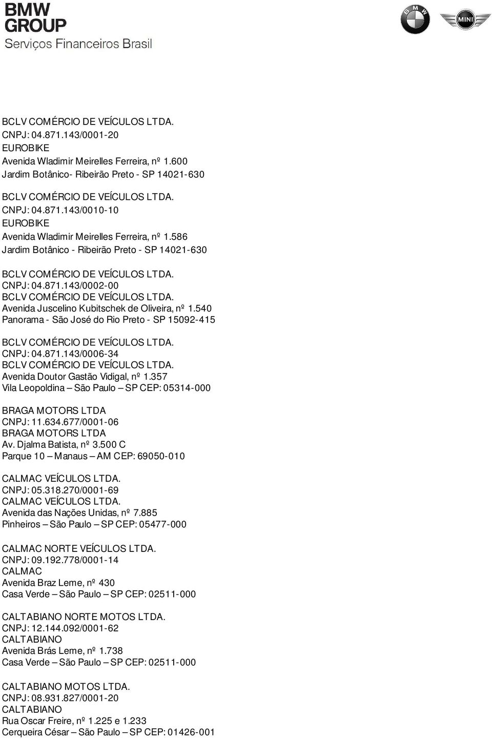 357 Vila Leopoldina São Paulo SP CEP: 05314-000 BRAGA MOTORS LTDA CNPJ: 11.634.677/0001-06 BRAGA MOTORS LTDA Av. Djalma Batista, nº 3.500 C Parque 10 Manaus AM CEP: 69050-010 CALMAC VEÍCULOS LTDA.