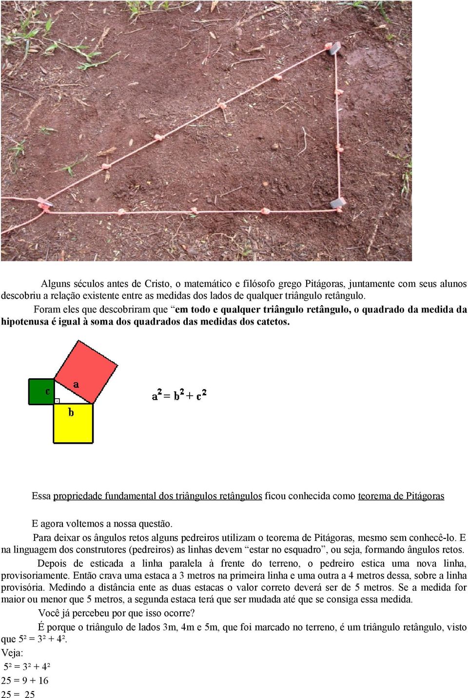 Essa propriedade fundamental dos triângulos retângulos ficou conhecida como teorema de Pitágoras E agora voltemos a nossa questão.