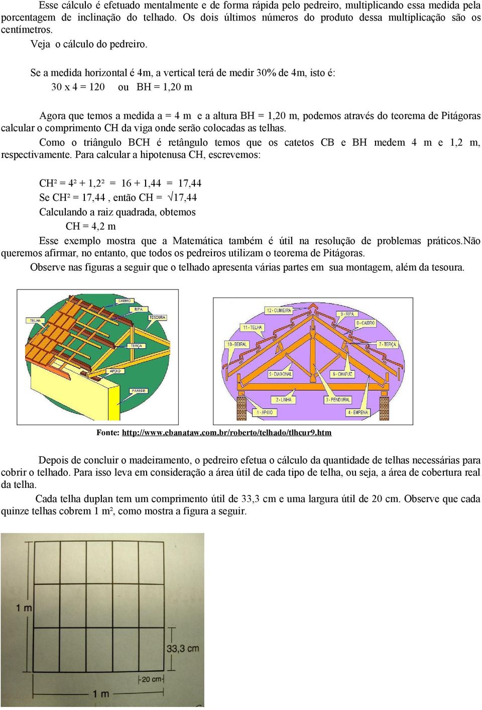 Se a medida horizontal é 4m, a vertical terá de medir 30% de 4m, isto é: 30 x 4 = 120 ou BH = 1,20 m Agora que temos a medida a = 4 m e a altura BH = 1,20 m, podemos através do teorema de Pitágoras