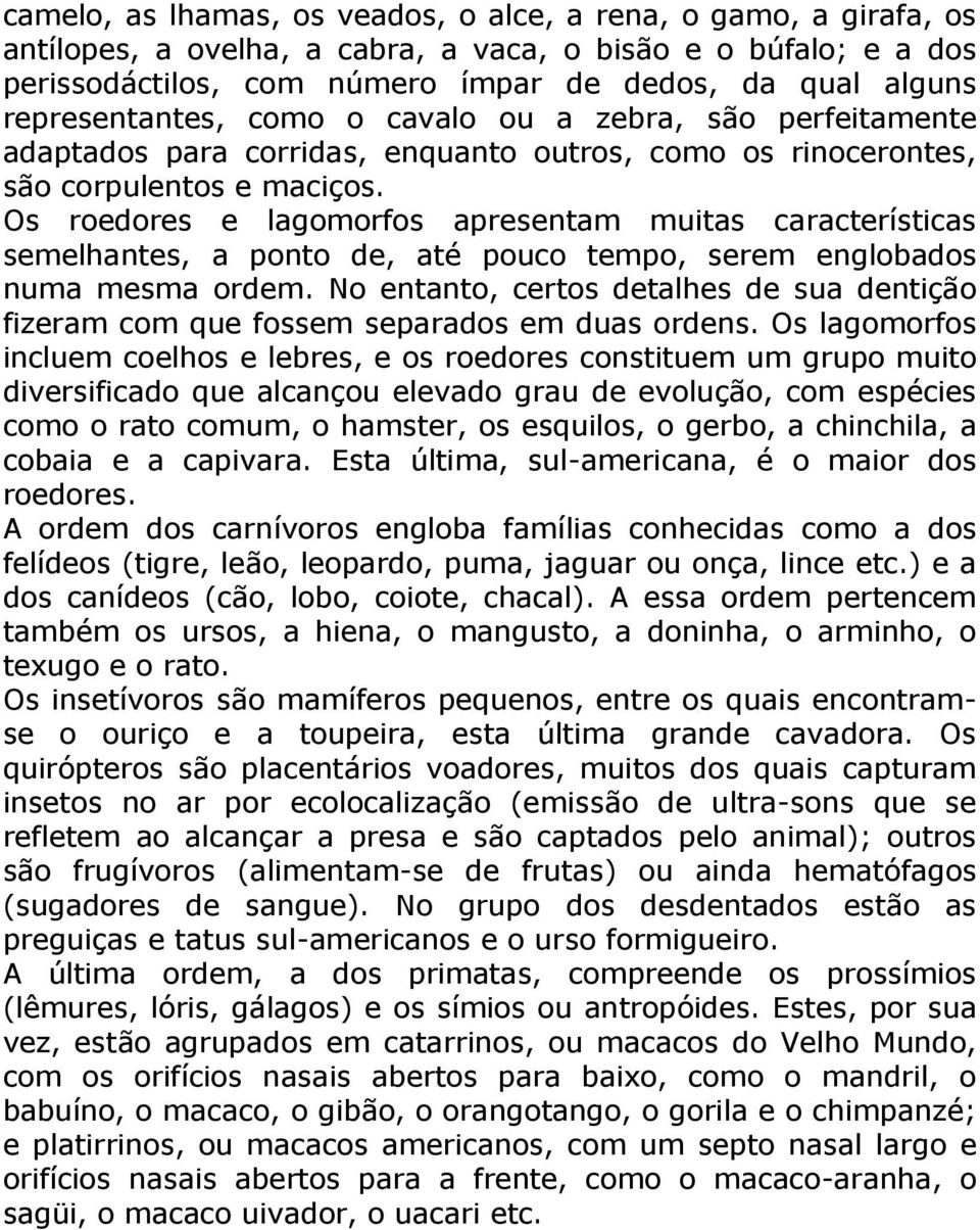 Os roedores e lagomorfos apresentam muitas características semelhantes, a ponto de, até pouco tempo, serem englobados numa mesma ordem.