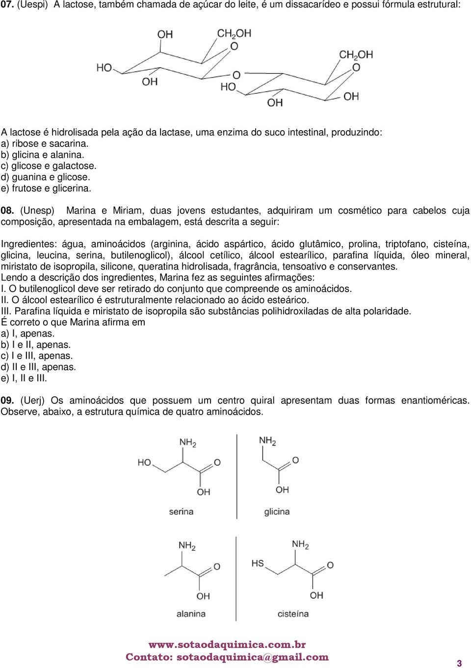 (Unesp) Marina e Miriam, duas jovens estudantes, adquiriram um cosmético para cabelos cuja composição, apresentada na embalagem, está descrita a seguir: Ingredientes: água, aminoácidos (arginina,