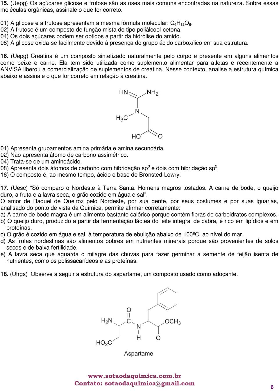 04) Os dois açúcares podem ser obtidos a partir da hidrólise do amido. 08) A glicose oxida-se facilmente devido à presença do grupo ácido carboxílico em sua estrutura. 16.