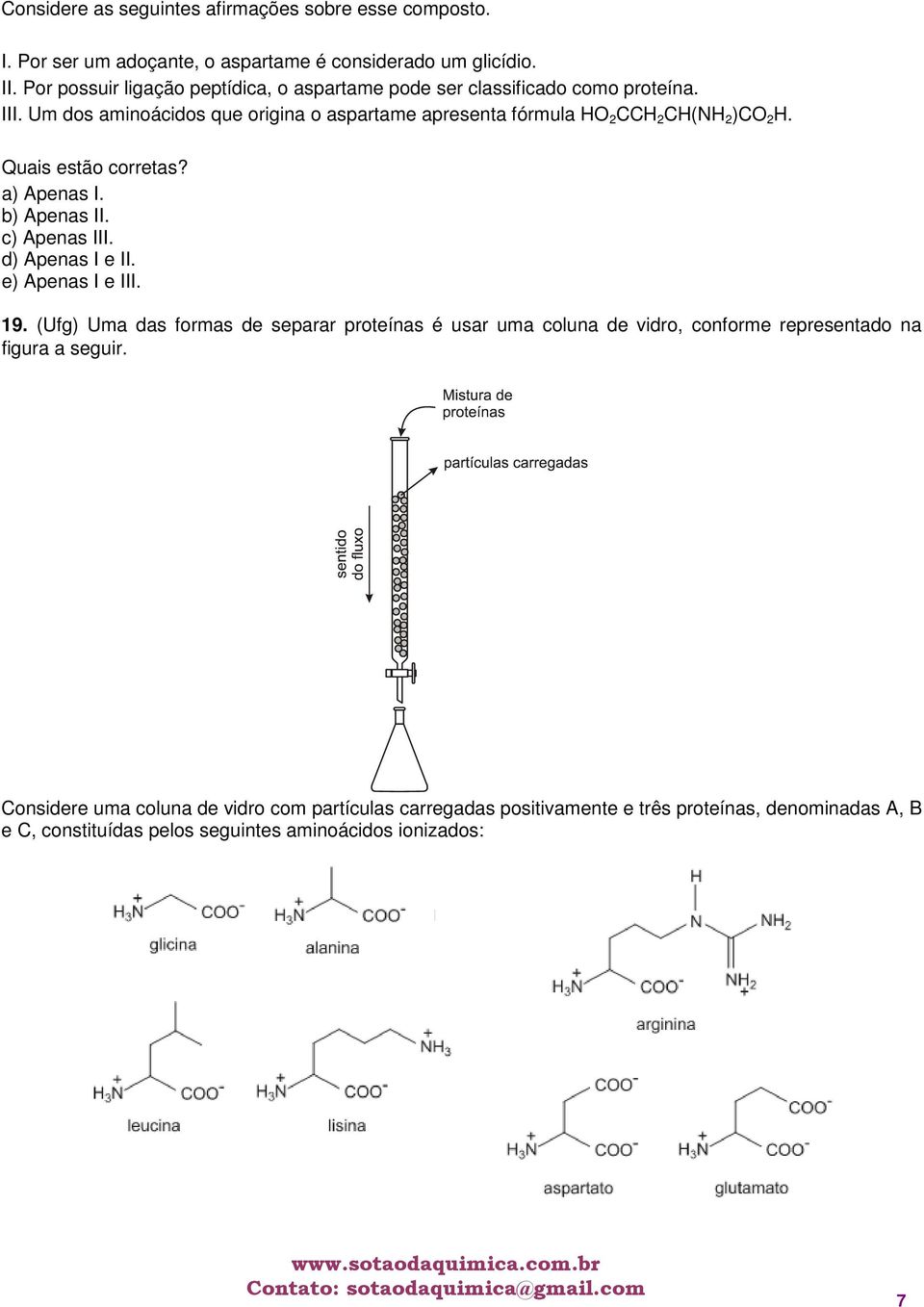 Um dos aminoácidos que origina o aspartame apresenta fórmula HO 2 CCH 2 CH(NH 2 )CO 2 H. Quais estão corretas? a) Apenas I. b) Apenas II. c) Apenas III.