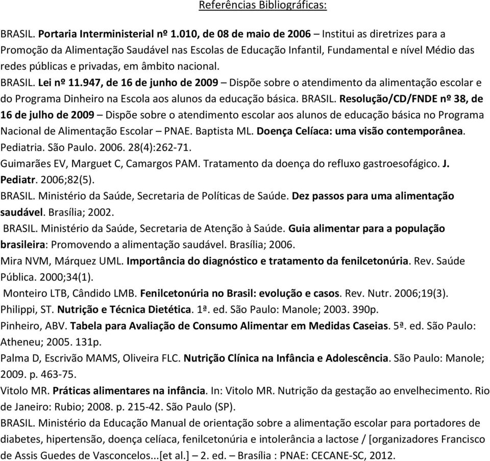 BRASIL. Lei nº 11.947, de 16 de junho de 2009 Dispõe sobre o atendimento da alimentação escolar e do Programa Dinheiro na Escola aos alunos da educação básica. BRASIL.