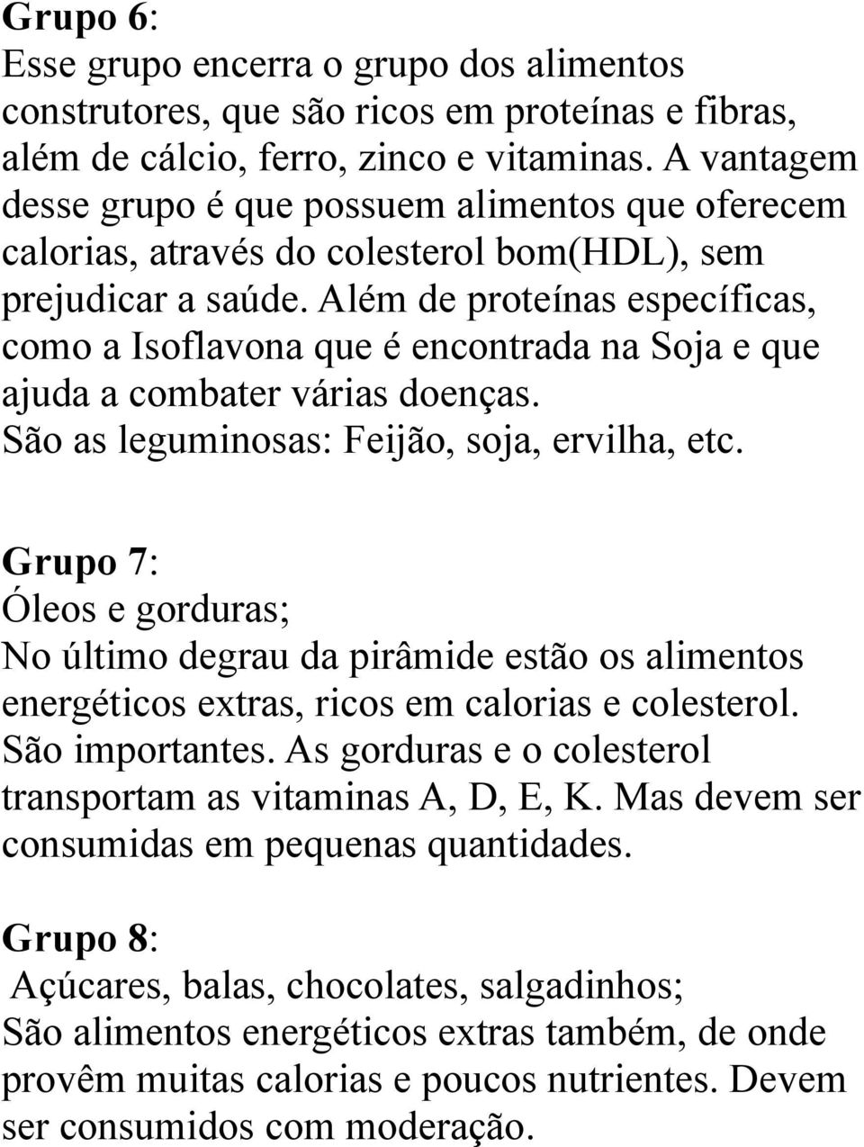 Além de proteínas específicas, como a Isoflavona que é encontrada na Soja e que ajuda a combater várias doenças. São as leguminosas: Feijão, soja, ervilha, etc.