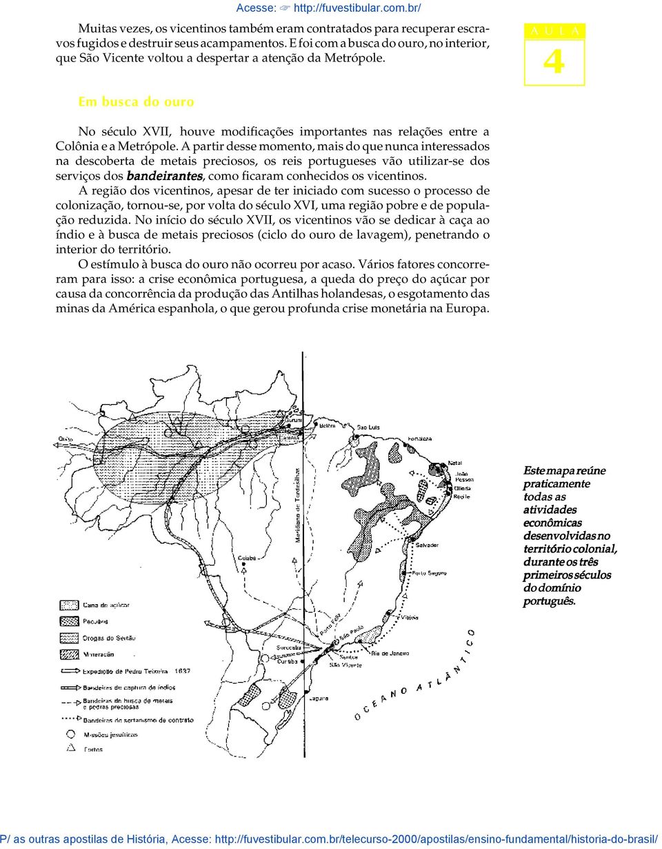 A partir desse momento, mais do que nunca interessados na descoberta de metais preciosos, os reis portugueses vão utiizar-se dos serviços dos bandeirantes, como ficaram conhecidos os vicentinos.