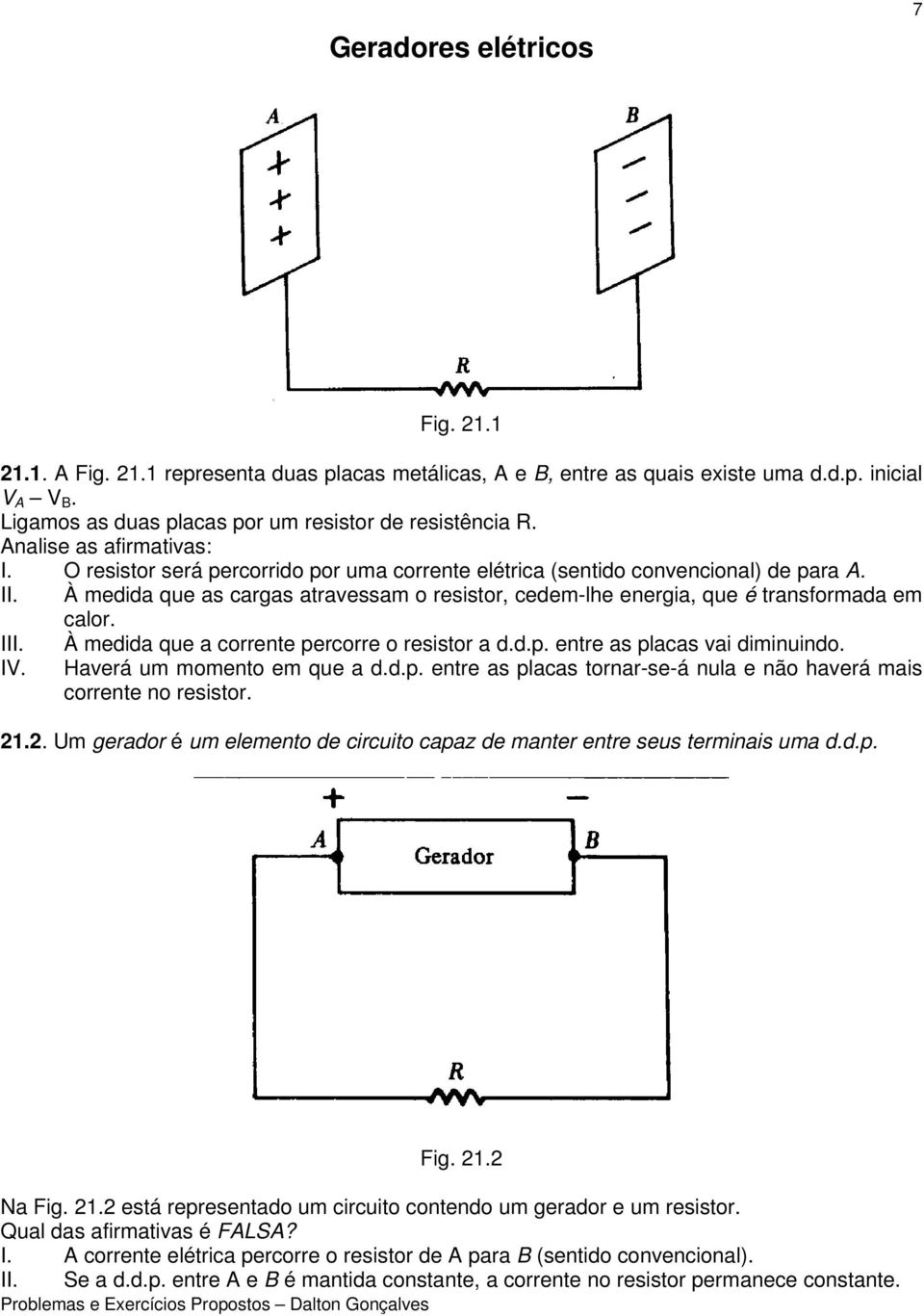 À medida que as cargas atravessam o resistor, cedem-lhe energia, que é transformada em calor. III. IV. À medida que a corrente percorre o resistor a d.d.p. entre as placas vai diminuindo.