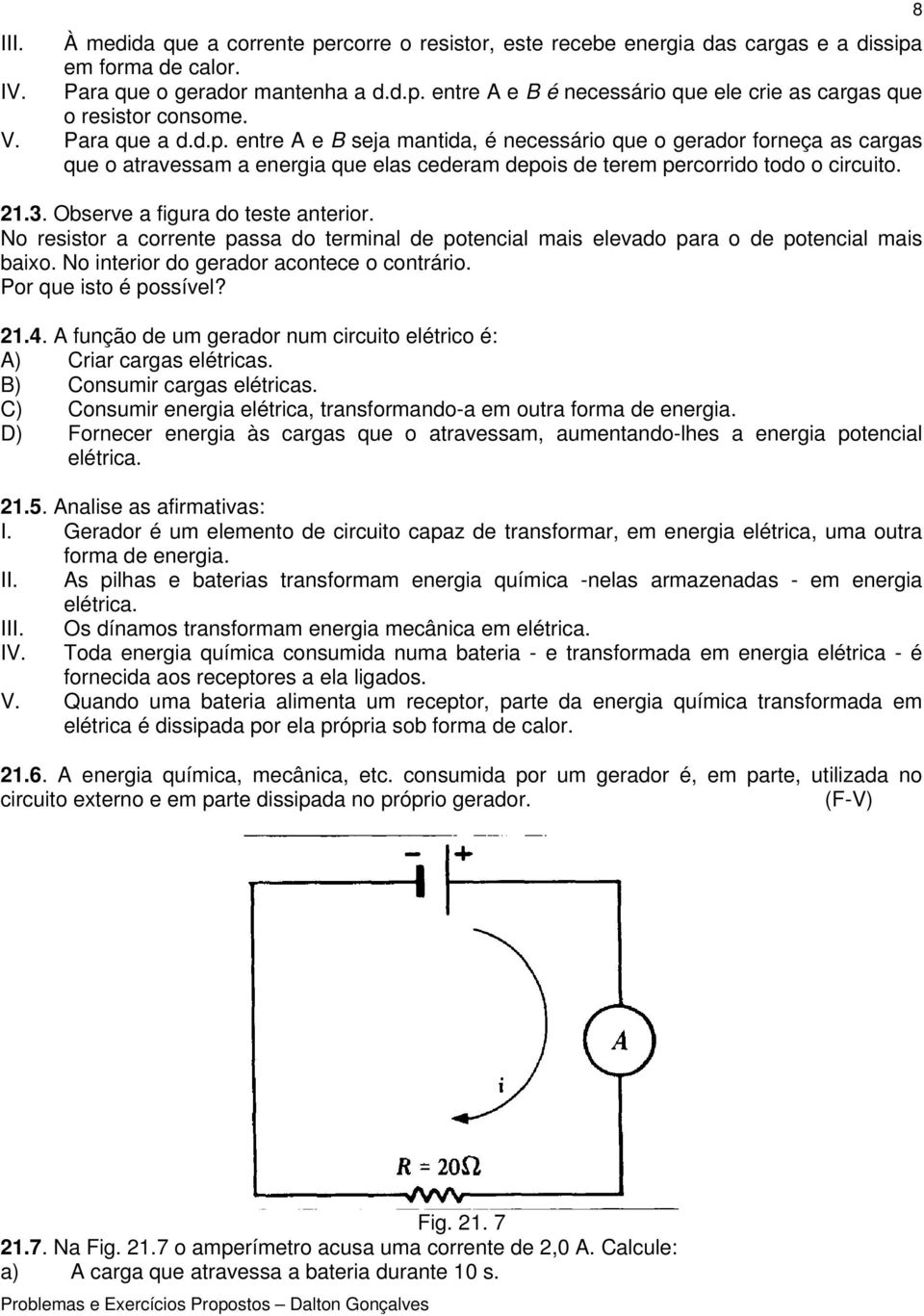 Observe a figura do teste anterior. No resistor a corrente passa do terminal de potencial mais elevado para o de potencial mais baixo. No interior do gerador acontece o contrário.