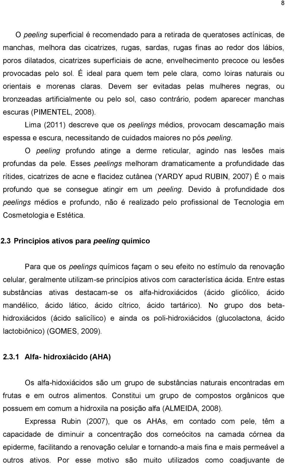 Devem ser evitadas pelas mulheres negras, ou bronzeadas artificialmente ou pelo sol, caso contrário, podem aparecer manchas escuras (PIMENTEL, 2008).