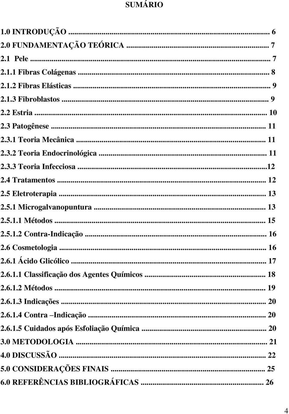 .. 15 2.5.1.2 Contra-Indicação... 16 2.6 Cosmetologia... 16 2.6.1 Ácido Glicólico... 17 2.6.1.1 Classificação dos Agentes Químicos... 18 2.6.1.2 Métodos... 19 2.6.1.3 Indicações... 20 2.6.1.4 Contra Indicação.