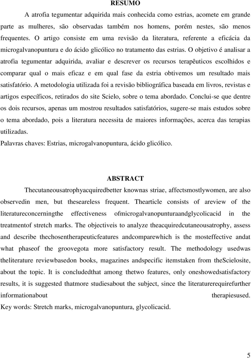 O objetivo é analisar a atrofia tegumentar adquirida, avaliar e descrever os recursos terapêuticos escolhidos e comparar qual o mais eficaz e em qual fase da estria obtivemos um resultado mais