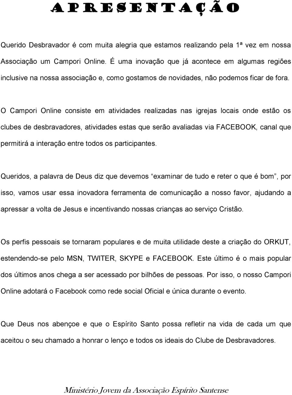 O Campori Online consiste em atividades realizadas nas igrejas locais onde estão os clubes de desbravadores, atividades estas que serão avaliadas via FACEBOOK, canal que permitirá a interação entre