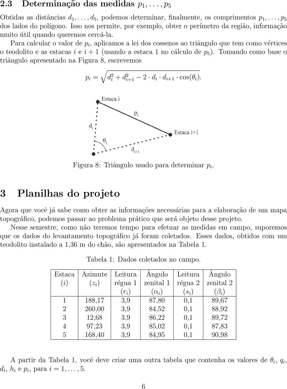 Para calcular o valor de p i, aplicamos a lei dos cossenos ao triângulo que tem como vértices o teodolito e as estacas i e i + 1 (usando a estaca 1 no cálculo de p 5 ).