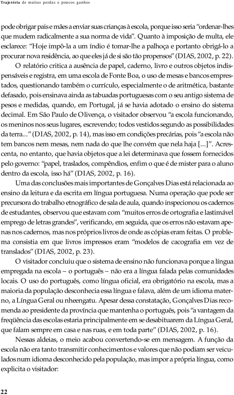 O relatório critica a ausência de papel, caderno, livro e outros objetos indispensáveis e registra, em uma escola de Fonte Boa, o uso de mesas e bancos emprestados, questionando também o currículo,