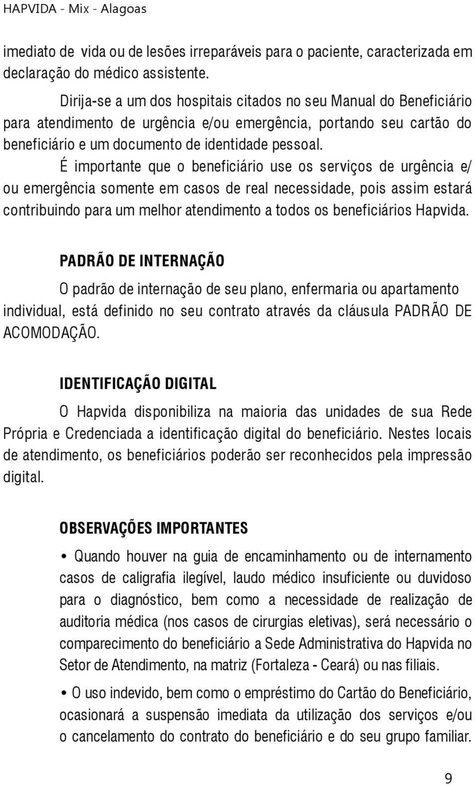 É importante que o beneficiário use os serviços de urgência e/ ou emergência somente em casos de real necessidade, pois assim estará contribuindo para um melhor atendimento a todos os beneficiários