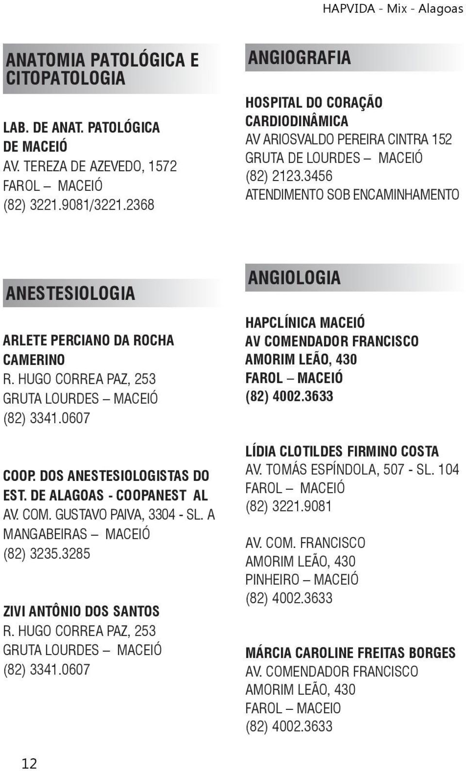 3456 ATENDIMENTO SOB ENCAMINHAMENTO ANESTESIOLOGIA ARLETE PERCIANO DA ROCHA CAMERINO R. HUGO CORREA PAZ, 253 GRUTA LOURDES MACEIÓ (82) 3341.0607 COOP. DOS ANESTESIOLOGISTAS DO EST.