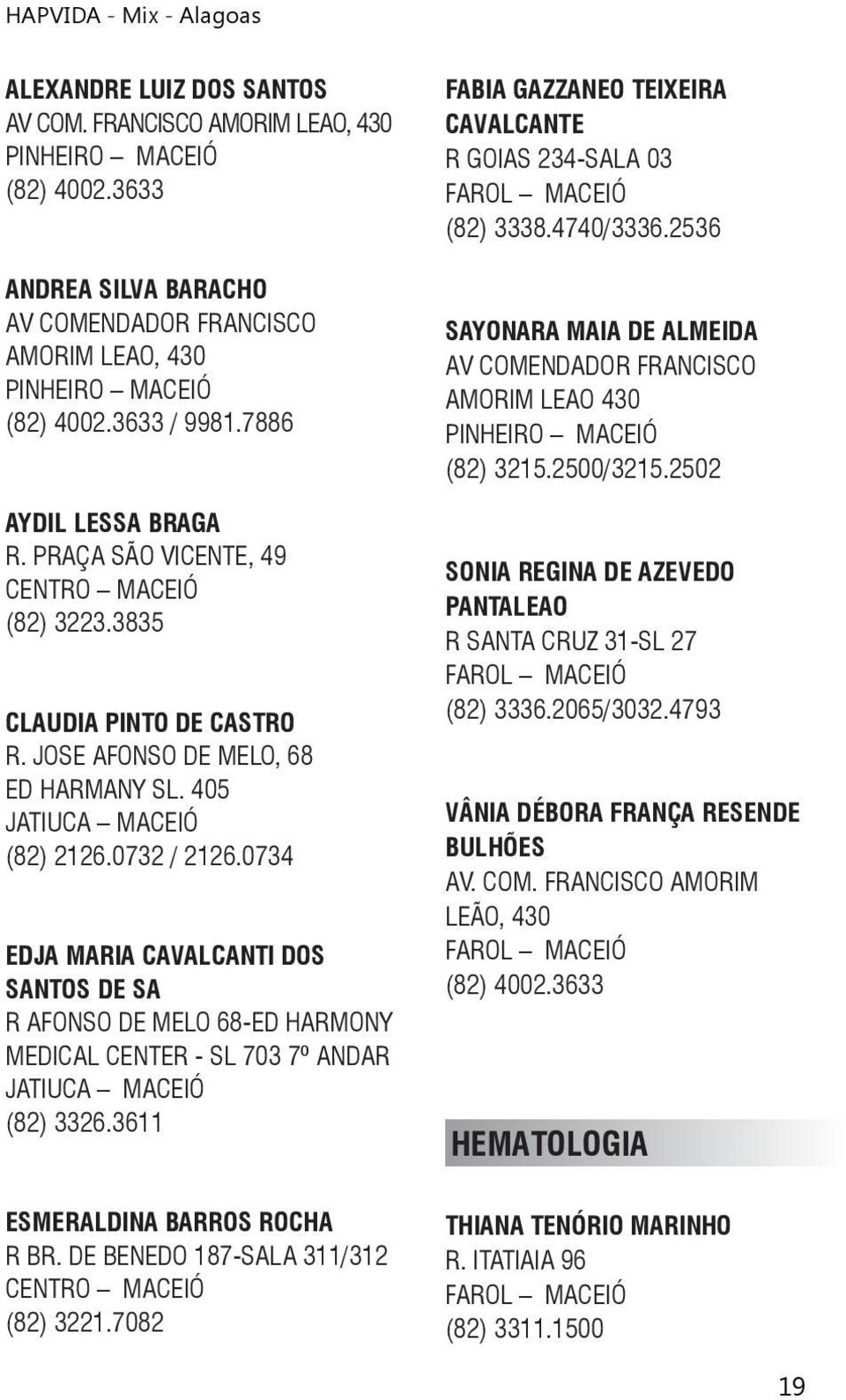0734 EDJA MARIA CAVALCANTI DOS SANTOS DE SA R AFONSO DE MELO 68-ED HARMONY MEDICAL CENTER - SL 703 7º ANDAR JATIUCA MACEIÓ (82) 3326.3611 ESMERALDINA BARROS ROCHA R BR.