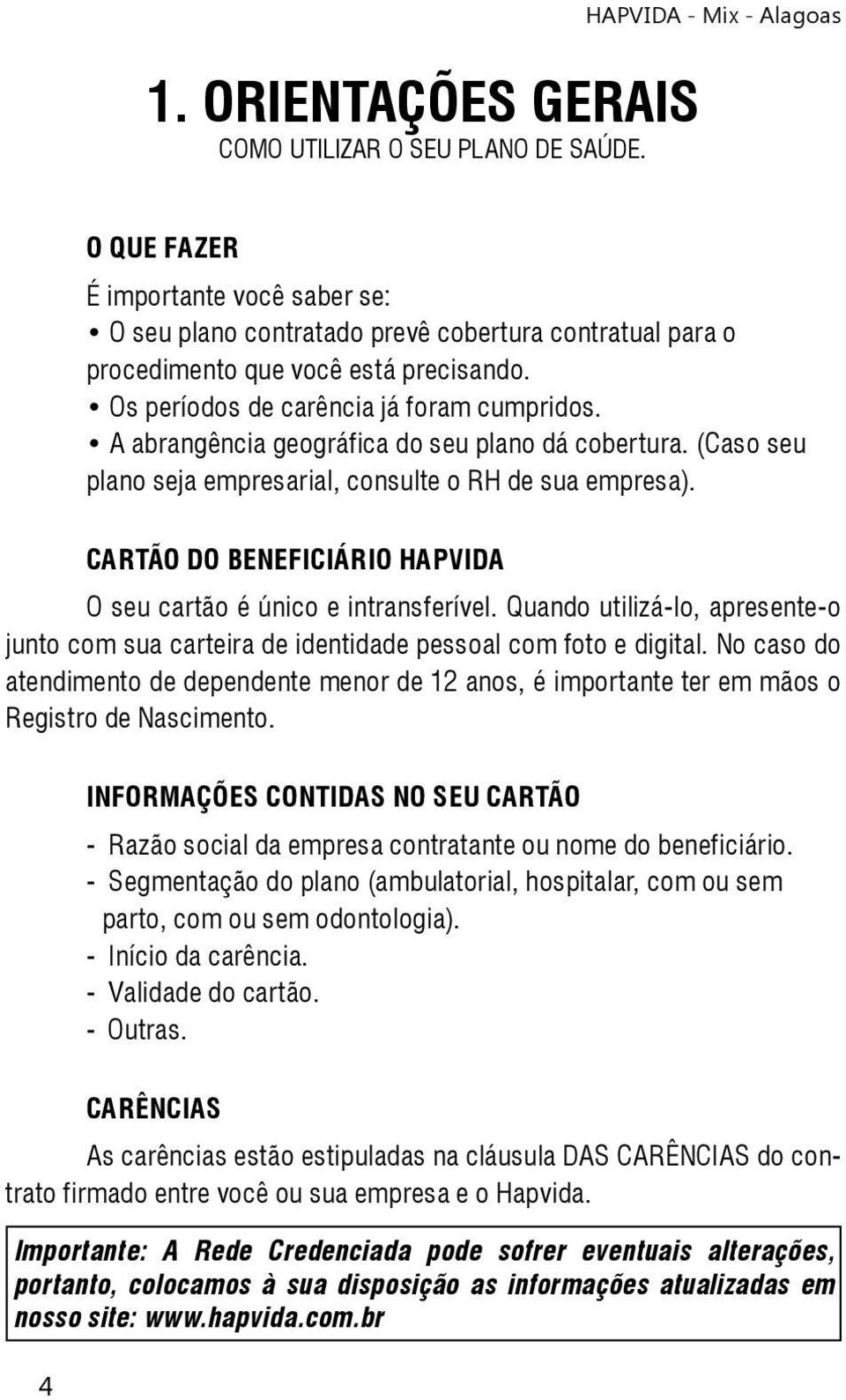 Os períodos de carência já foram cumpridos. A abrangência geográfica do seu plano dá cobertura. (Caso seu plano seja empresarial, consulte o RH de sua empresa).