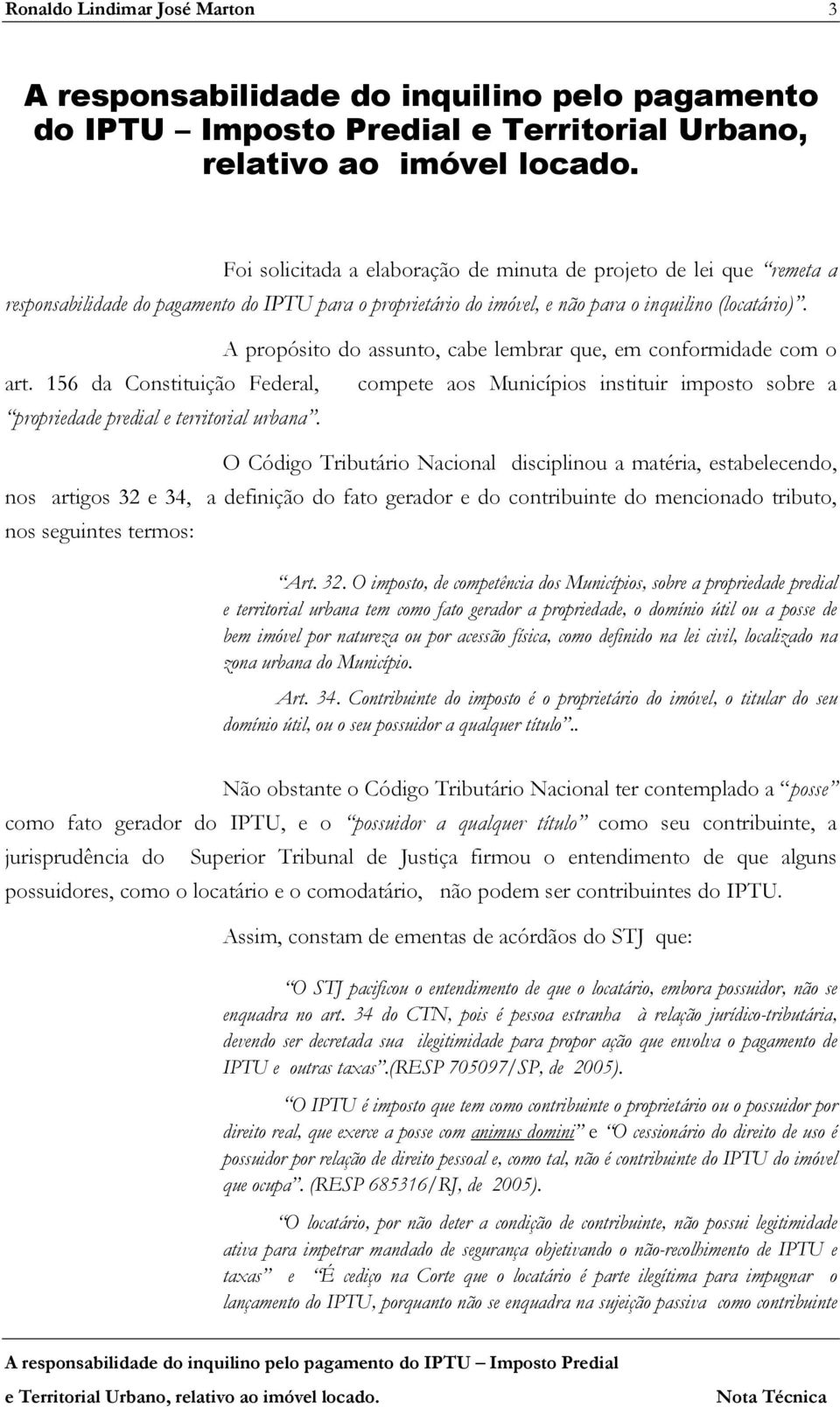 A propósito do assunto, cabe lembrar que, em conformidade com o art. 156 da Constituição Federal, compete aos Municípios instituir imposto sobre a propriedade predial e territorial urbana.