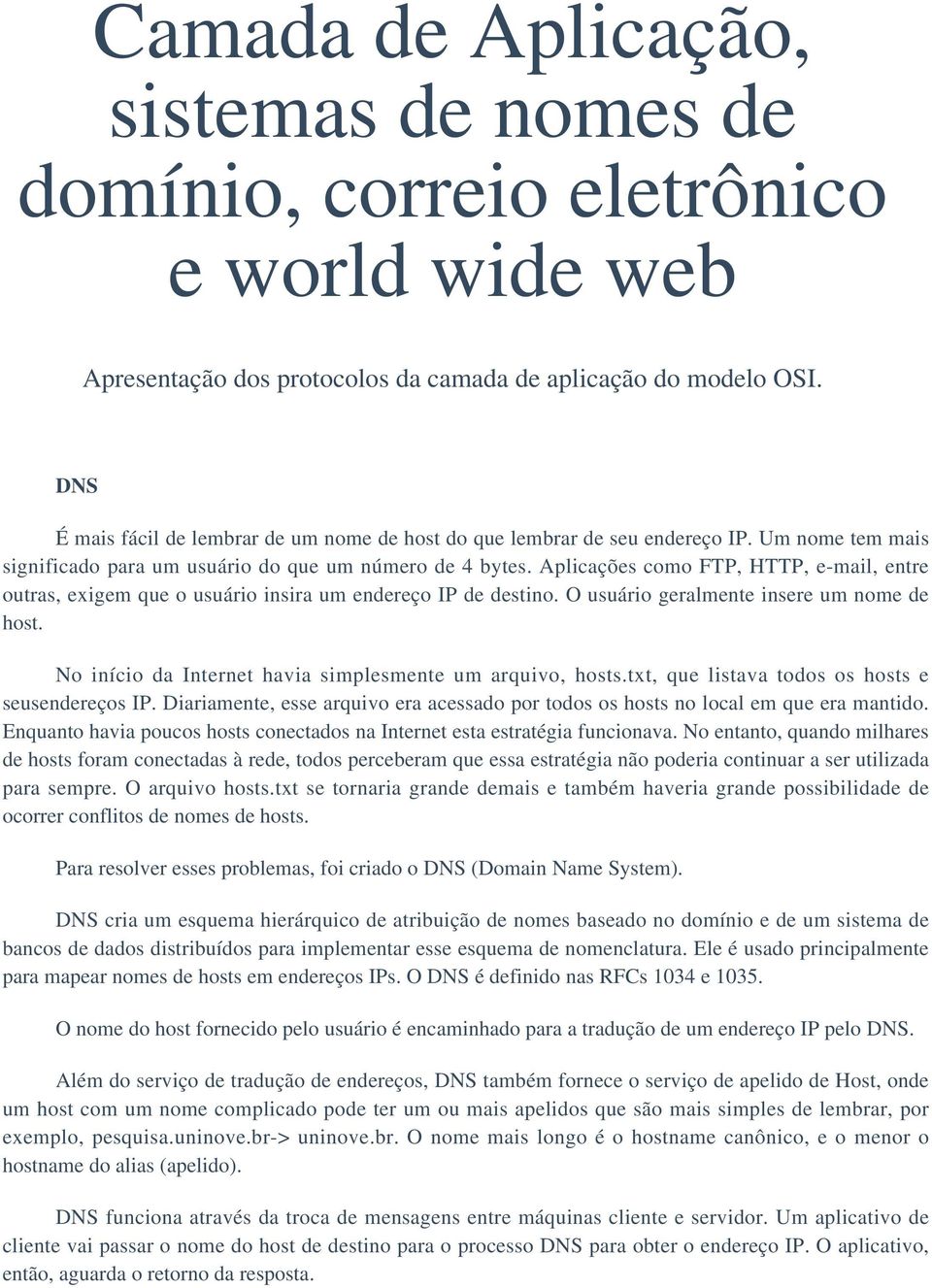 Aplicações como FTP, HTTP, e-mail, entre outras, exigem que o usuário insira um endereço IP de destino. O usuário geralmente insere um nome de host.