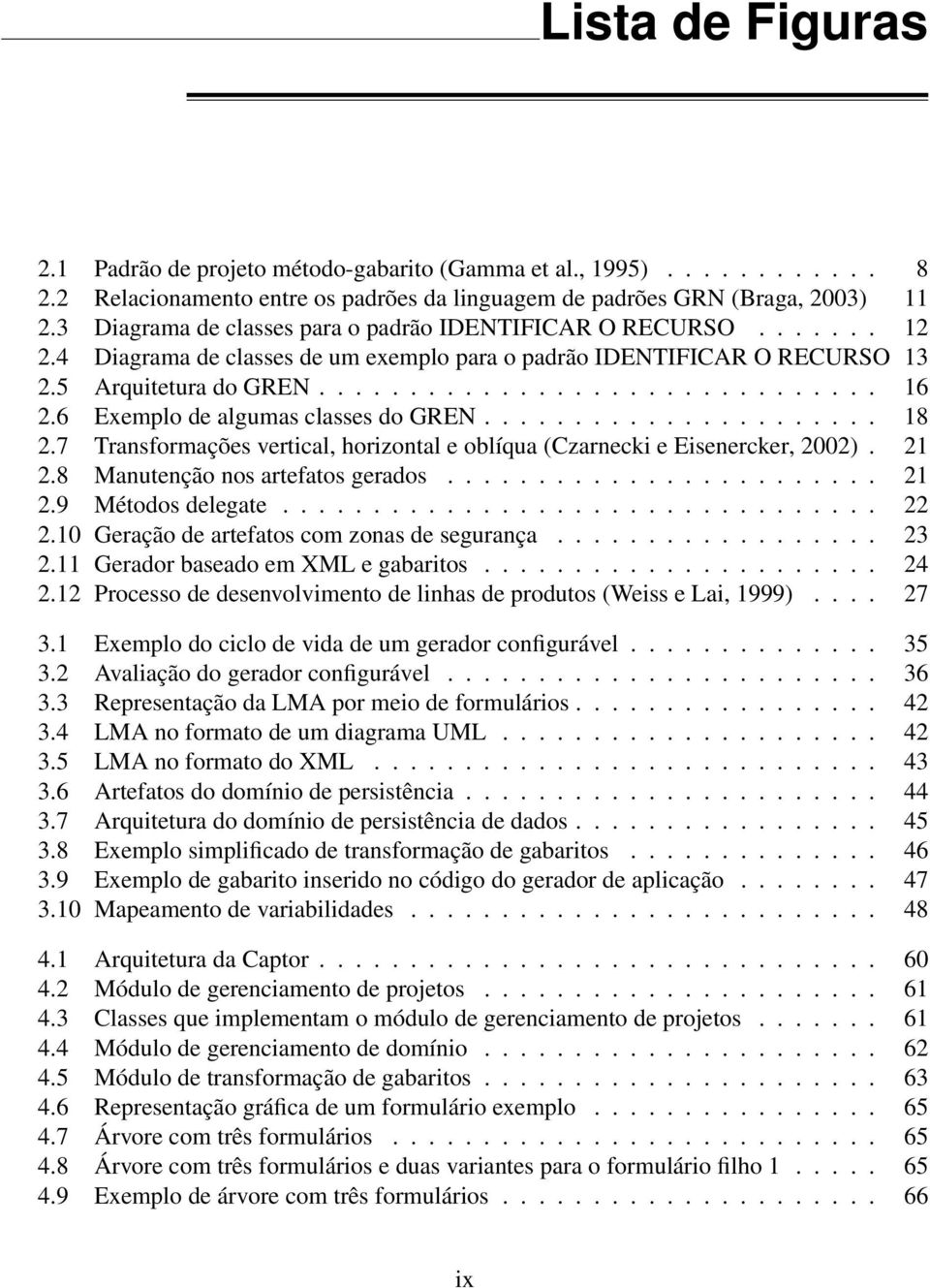 6 Exemplo de algumas classes do GREN...................... 18 2.7 Transformações vertical, horizontal e oblíqua (Czarnecki e Eisenercker, 2002). 21 2.8 Manutenção nos artefatos gerados........................ 21 2.9 Métodos delegate.