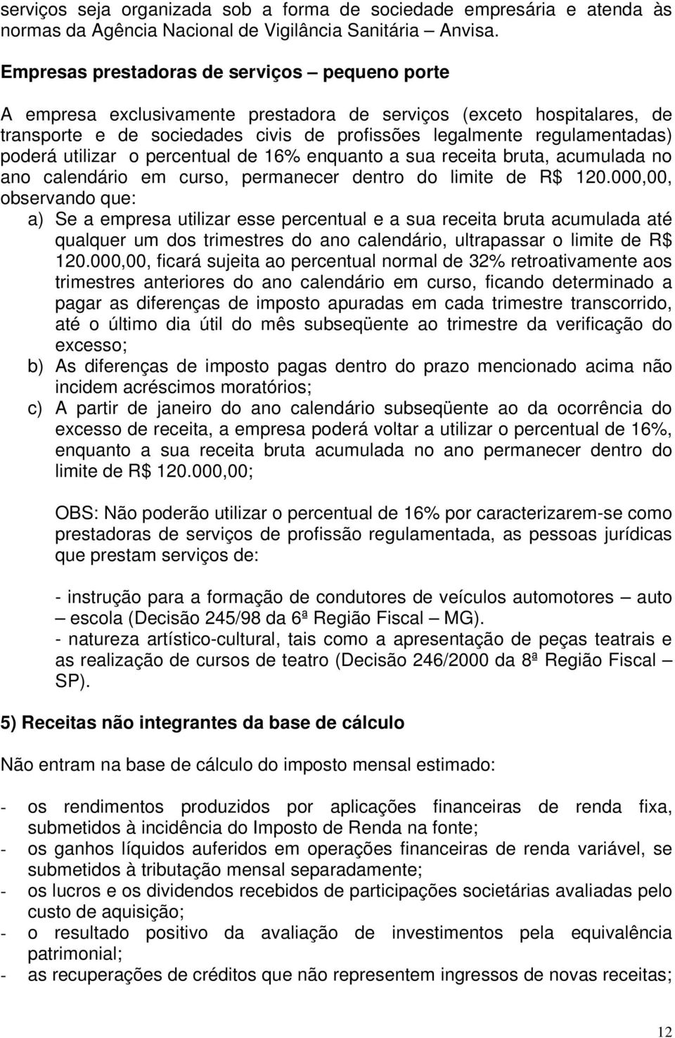 poderá utilizar o percentual de 16% enquanto a sua receita bruta, acumulada no ano calendário em curso, permanecer dentro do limite de R$ 120.