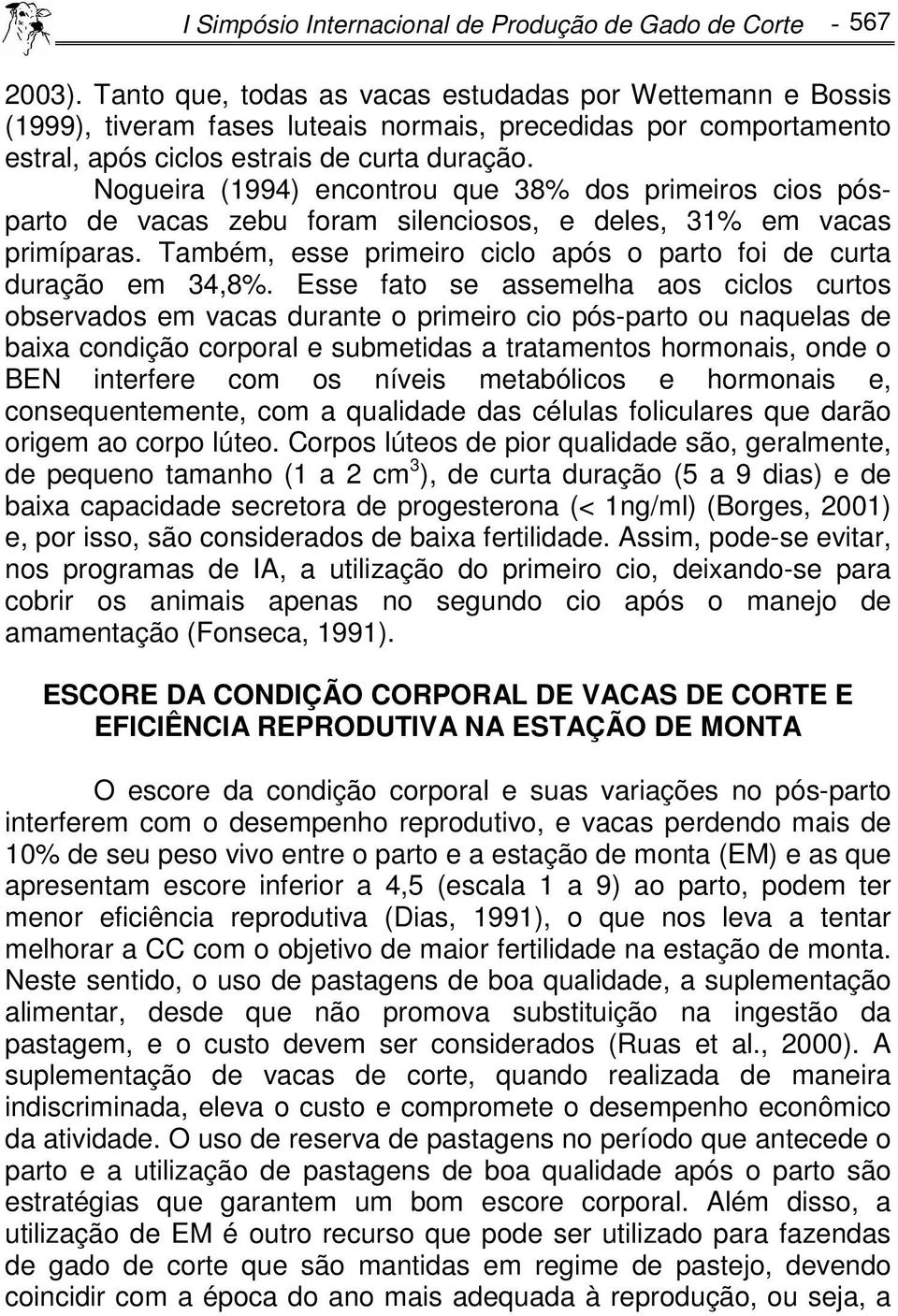 Nogueira (1994) encontrou que 38% dos primeiros cios pósparto de vacas zebu foram silenciosos, e deles, 31% em vacas primíparas. Também, esse primeiro ciclo após o parto foi de curta duração em 34,8%.