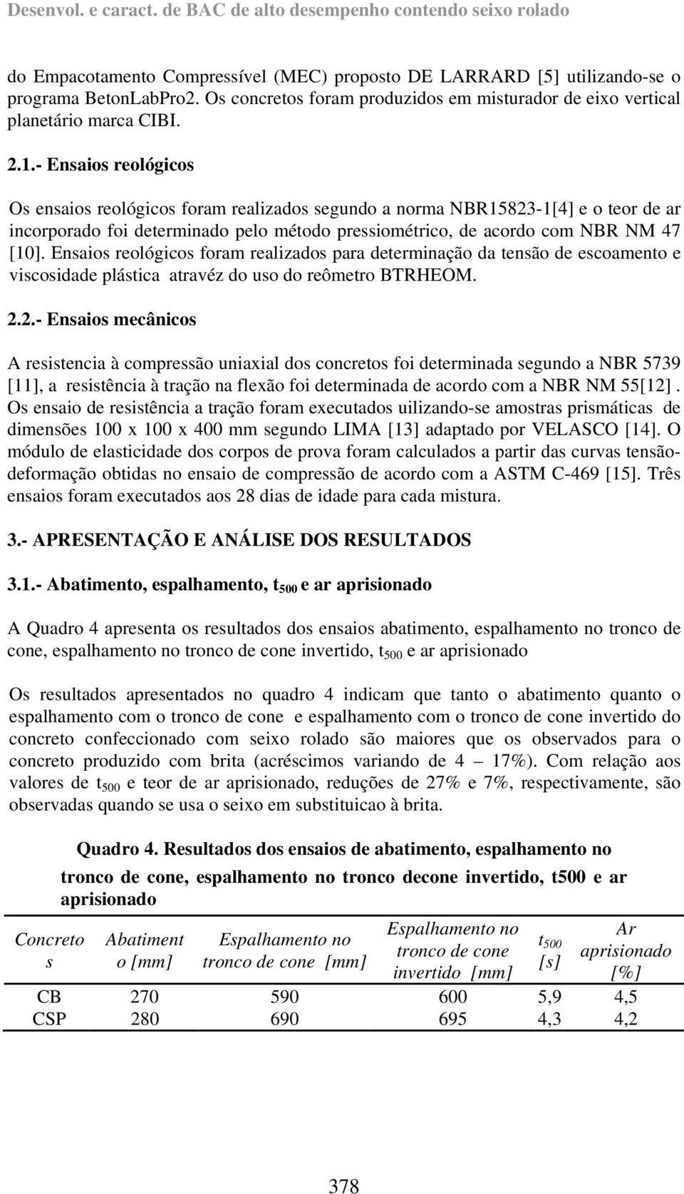 - Ensaios reológicos Os ensaios reológicos foram realizados segundo a norma NBR15823-1[4] e o teor de ar incorporado foi determinado pelo método pressiométrico, de acordo com NBR NM 47 [1].