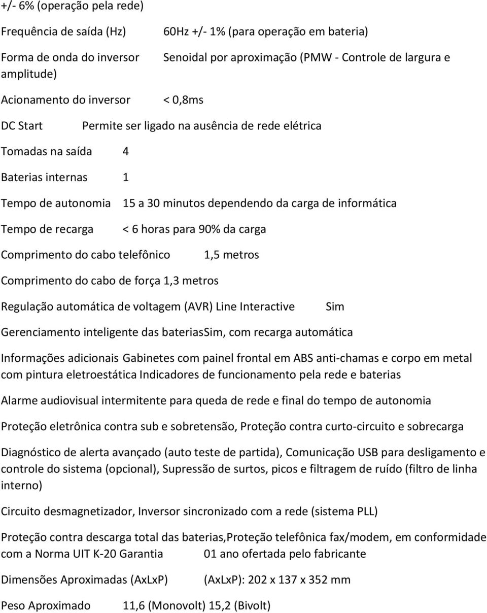 informática < 6 horas para 90% da carga Comprimento do cabo telefônico 1,5 metros Comprimento do cabo de força 1,3 metros Regulação automática de voltagem (AVR) Line Interactive Sim Gerenciamento