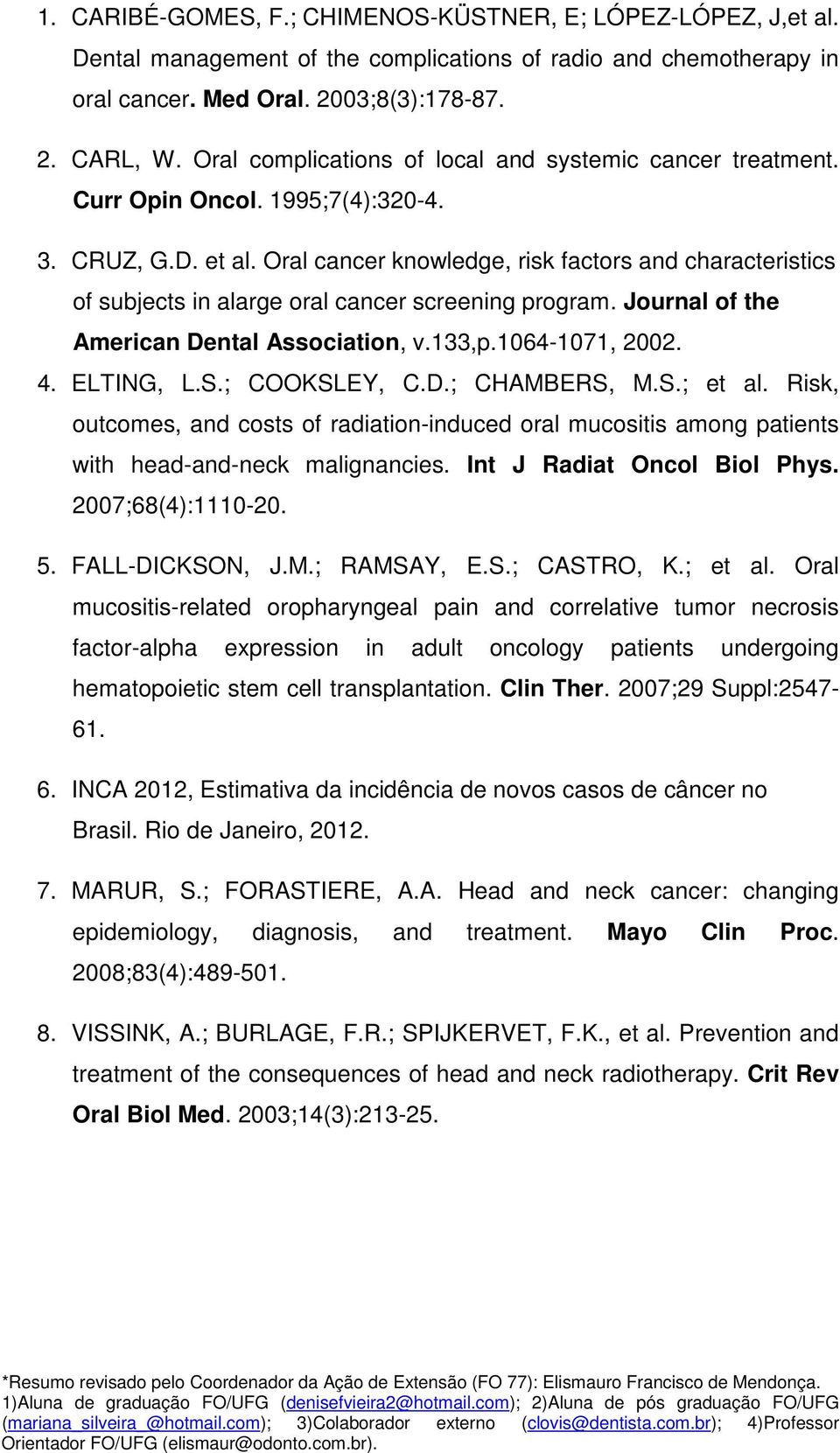 Oral cancer knowledge, risk factors and characteristics of subjects in alarge oral cancer screening program. Journal of the American Dental Association, v.133,p.1064-1071, 2002. 4. ELTING, L.S.