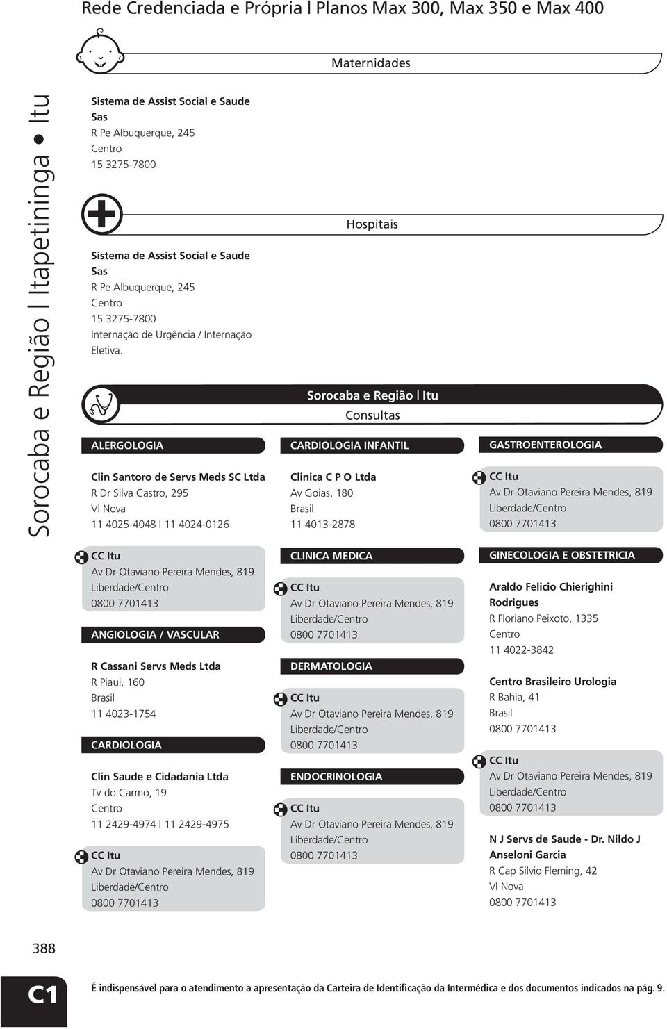 ALERGOLOGIA Clin Santoro de Servs Meds SC Hospitais Consultas CARDIOLOGIA INFANTIL Clinica C P O Av Goias, 180 11 4013-2878 GASTROENTEROLOGIA ANGIOLOGIA / VASCULAR CLINICA