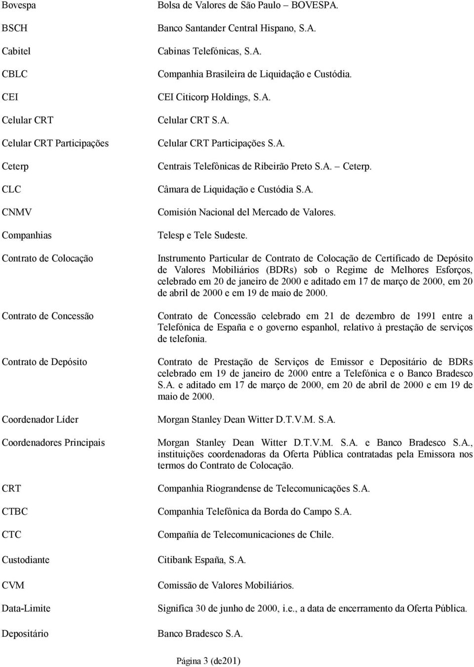 CEI Citicorp Holdings, S.A. Celular CRT S.A. Celular CRT Participações S.A. Centrais Telefônicas de Ribeirão Preto S.A. Ceterp. Câmara de Liquidação e Custódia S.A. Comisión Nacional del Mercado de Valores.