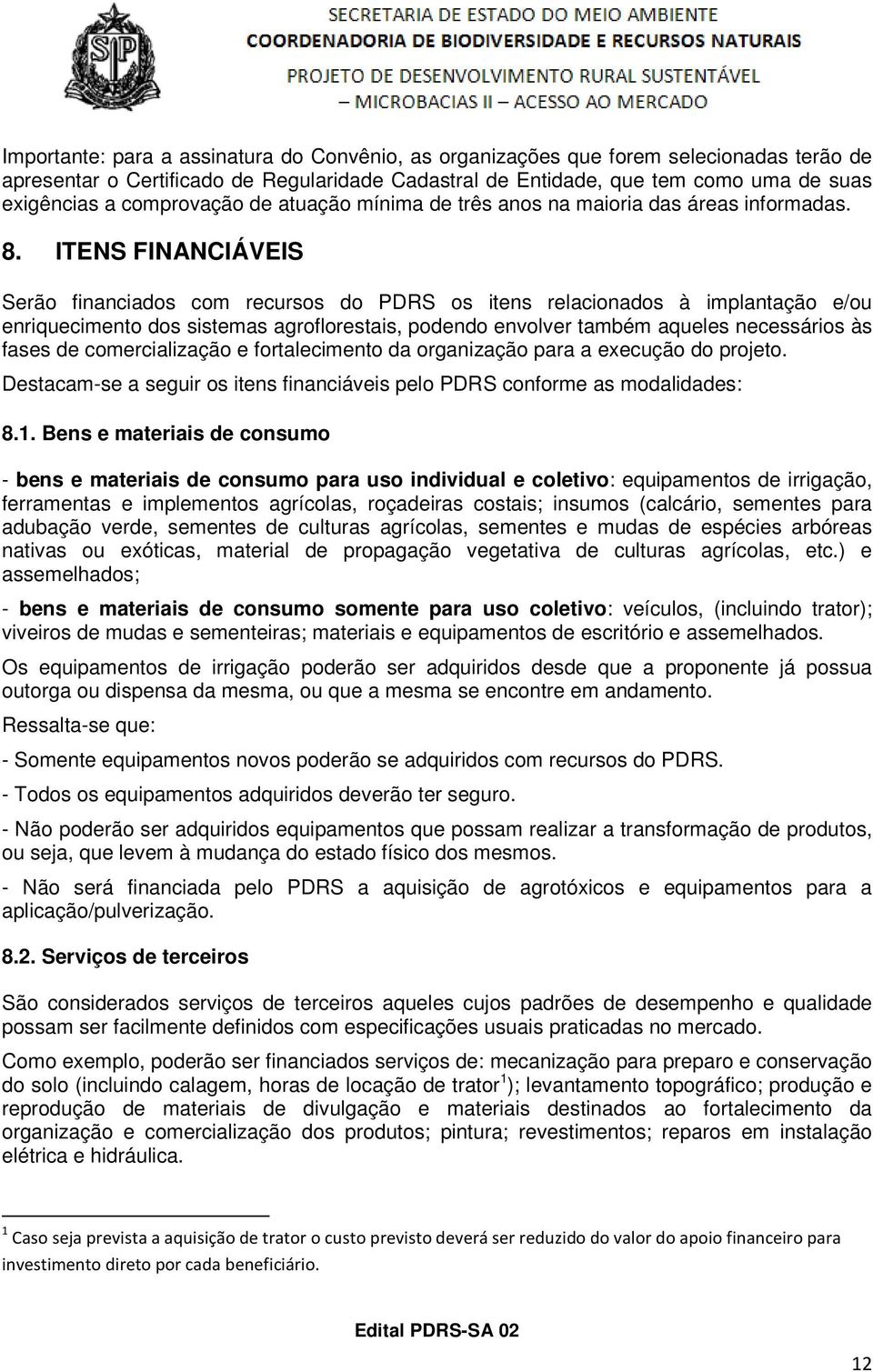 ITENS FINANCIÁVEIS Serão financiados com recursos do PDRS os itens relacionados à implantação e/ou enriquecimento dos sistemas agroflorestais, podendo envolver também aqueles necessários às fases de