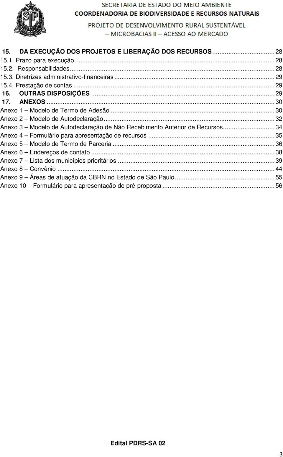 .. 32 Anexo 3 Modelo de Autodeclaração de Não Recebimento Anterior de Recursos... 34 Anexo 4 Formulário para apresentação de recursos... 35 Anexo 5 Modelo de Termo de Parceria.