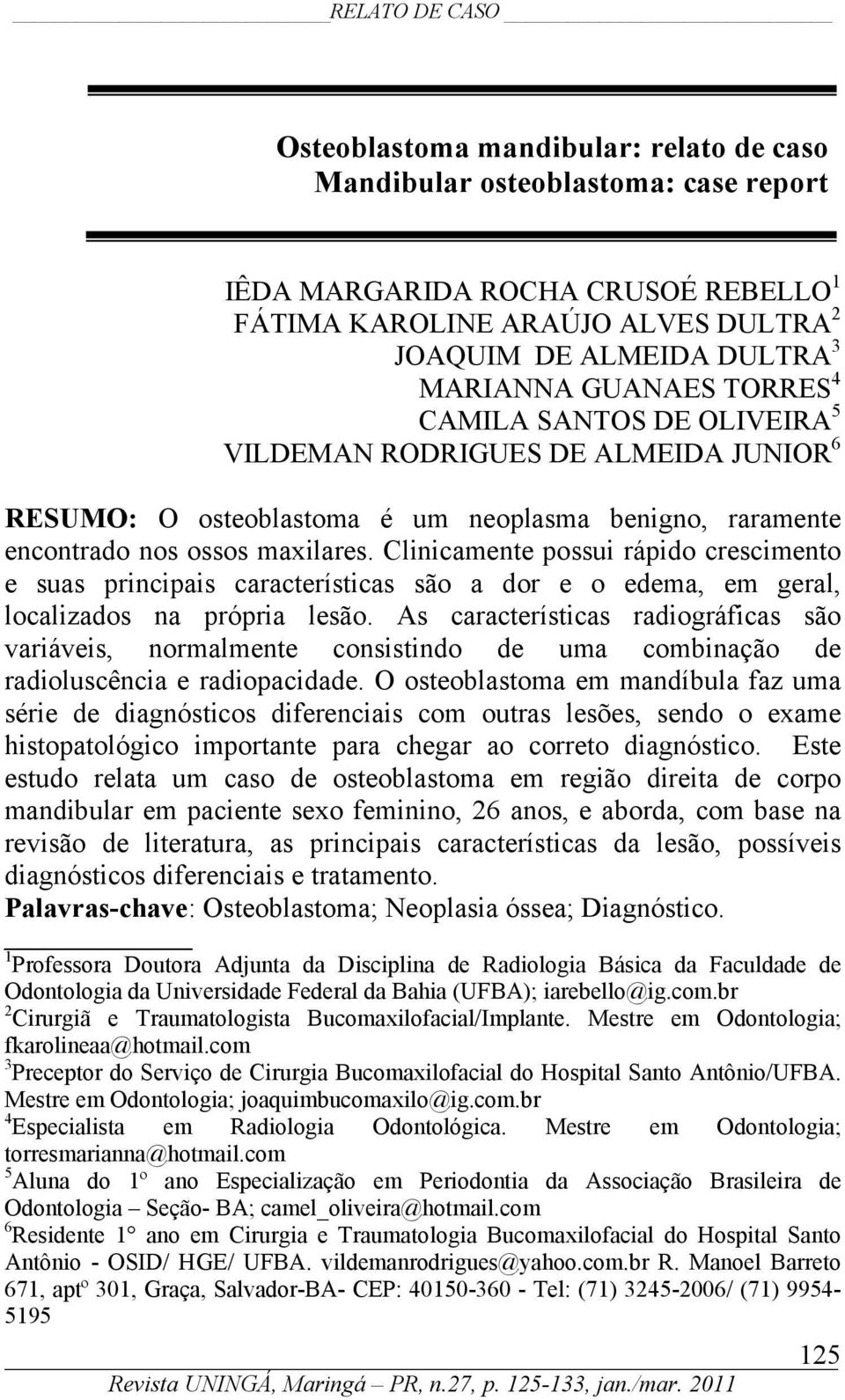 Clinicamente possui rápido crescimento e suas principais características são a dor e o edema, em geral, localizados na própria lesão.