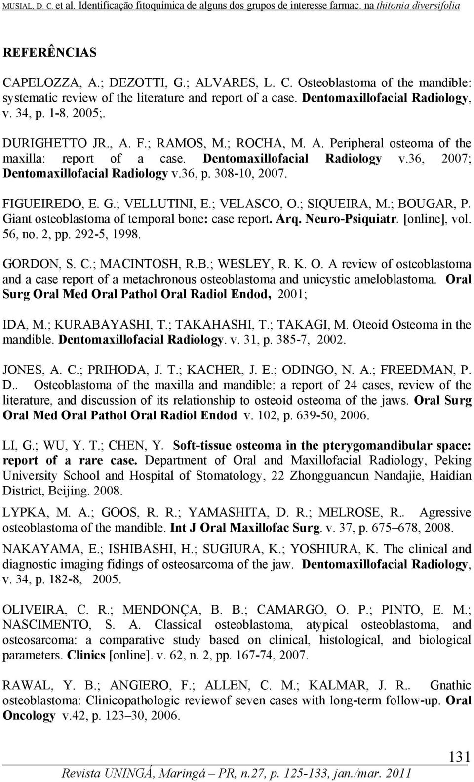 36, 2007; Dentomaxillofacial Radiology v.36, p. 308-10, 2007. FIGUEIREDO, E. G.; VELLUTINI, E.; VELASCO, O.; SIQUEIRA, M.; BOUGAR, P. Giant osteoblastoma of temporal bone: case report. Arq.